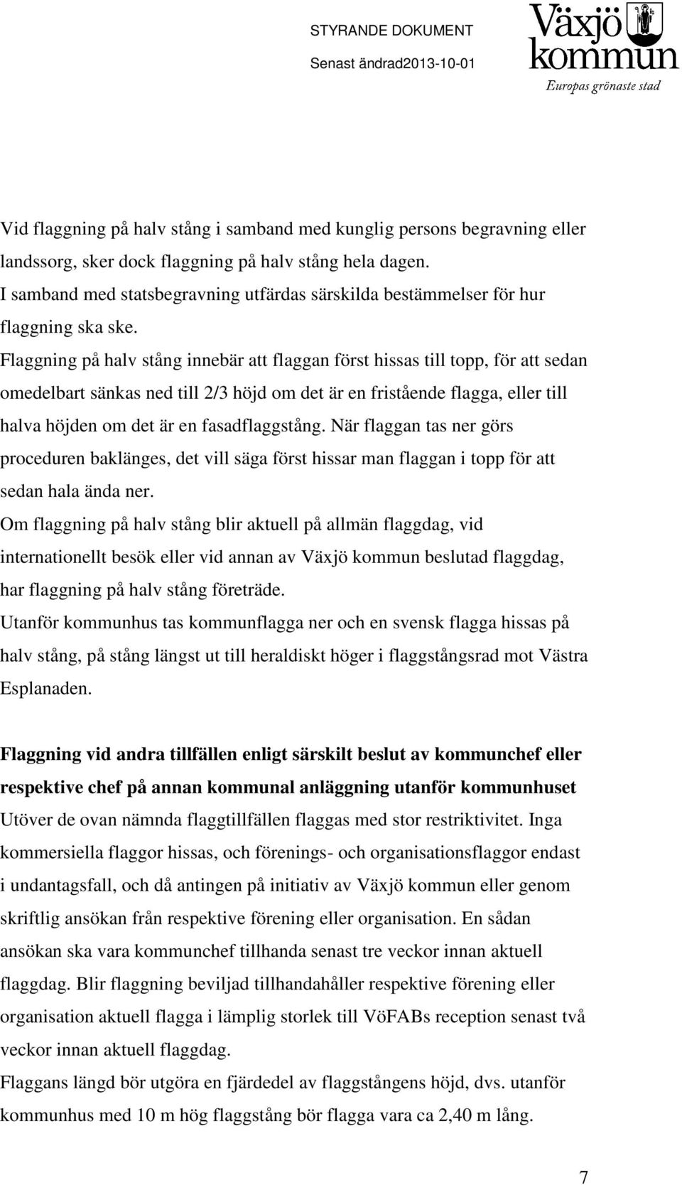 Flaggning på halv stång innebär att flaggan först hissas till topp, för att sedan omedelbart sänkas ned till 2/3 höjd om det är en fristående flagga, eller till halva höjden om det är en