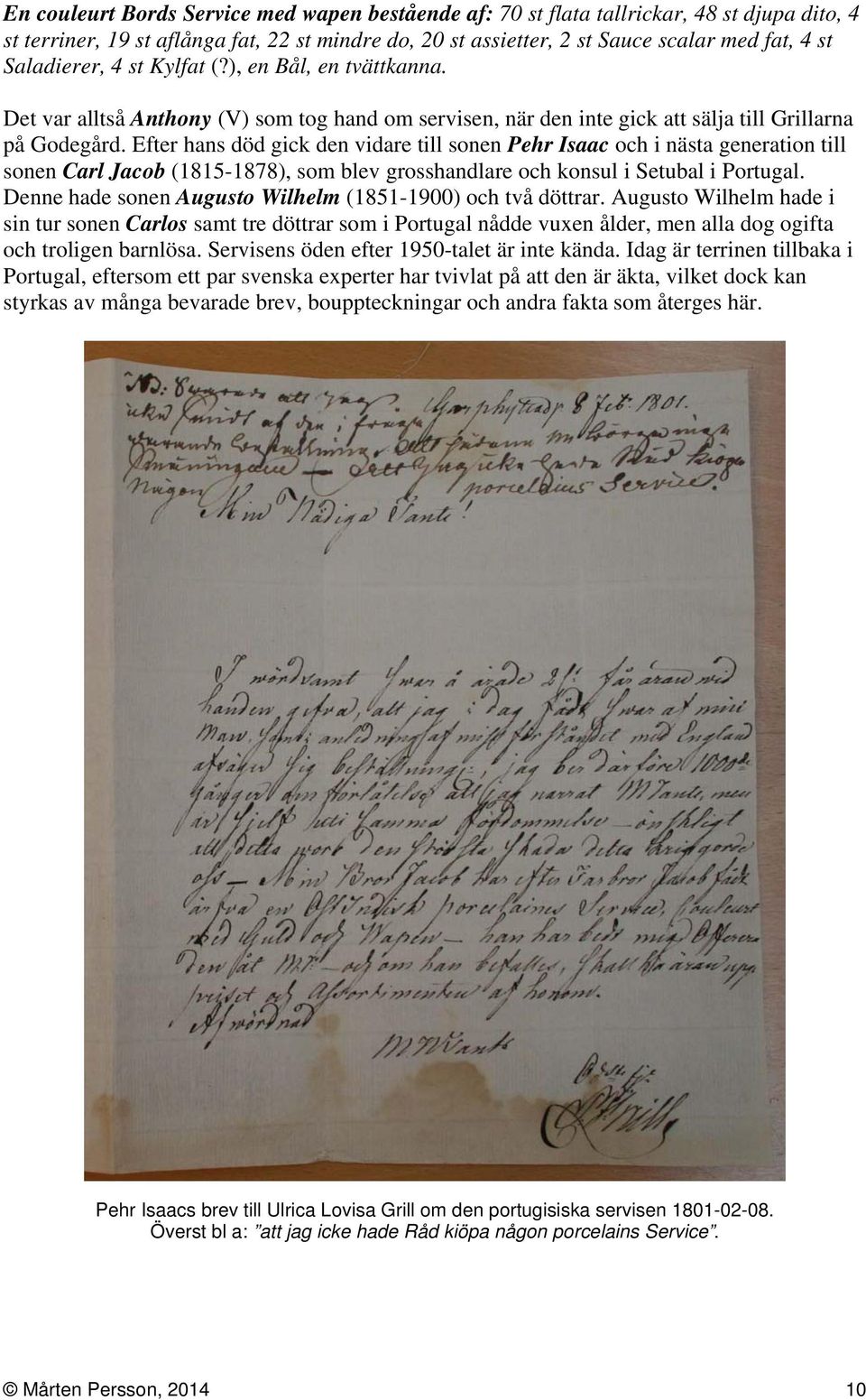 Efter hans död gick den vidare till sonen Pehr Isaac och i nästa generation till sonen Carl Jacob (1815-1878), som blev grosshandlare och konsul i Setubal i Portugal.