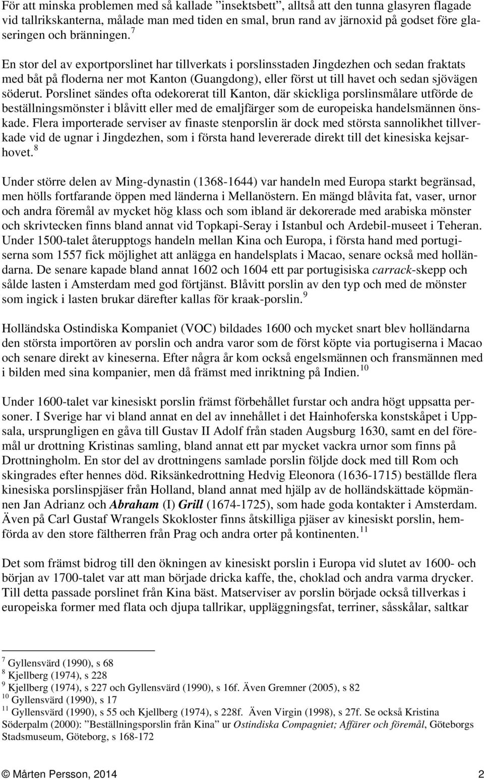 7 En stor del av exportporslinet har tillverkats i porslinsstaden Jingdezhen och sedan fraktats med båt på floderna ner mot Kanton (Guangdong), eller först ut till havet och sedan sjövägen söderut.