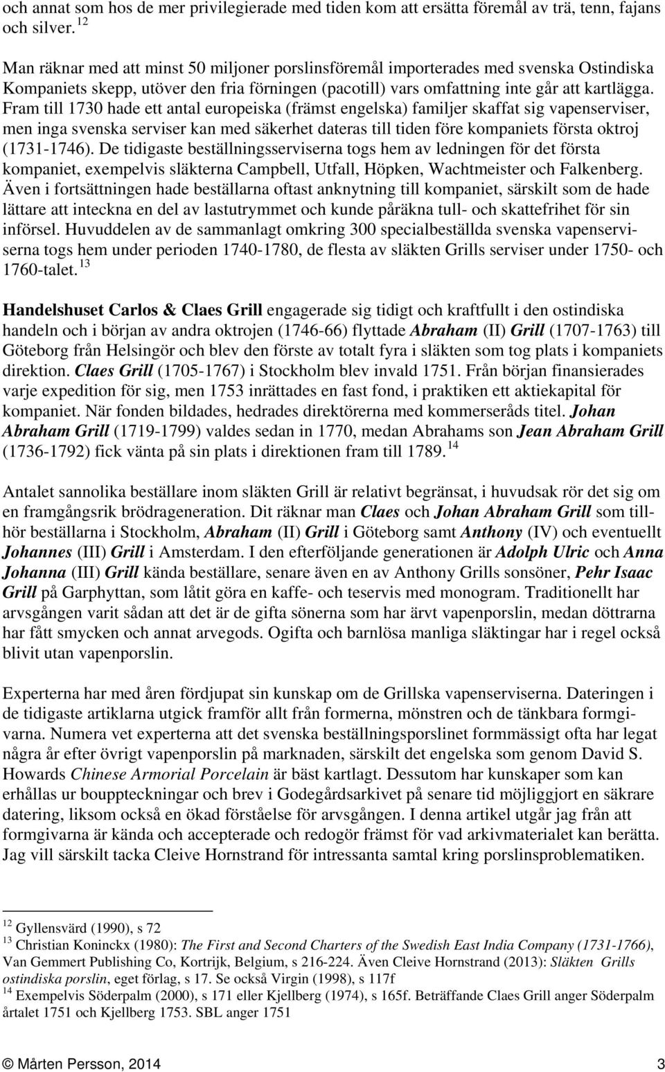 Fram till 1730 hade ett antal europeiska (främst engelska) familjer skaffat sig vapenserviser, men inga svenska serviser kan med säkerhet dateras till tiden före kompaniets första oktroj (1731-1746).