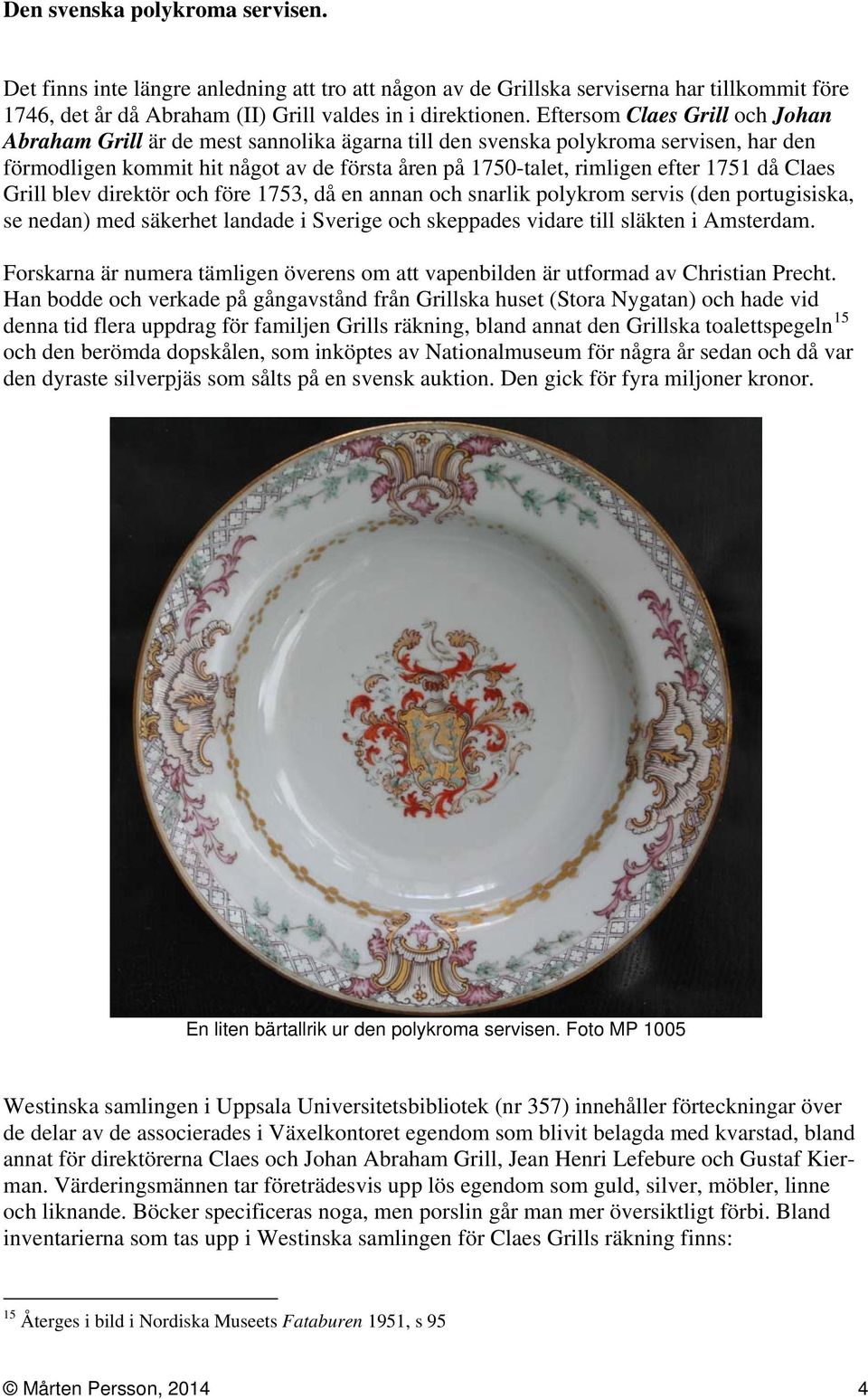 då Claes Grill blev direktör och före 1753, då en annan och snarlik polykrom servis (den portugisiska, se nedan) med säkerhet landade i Sverige och skeppades vidare till släkten i Amsterdam.