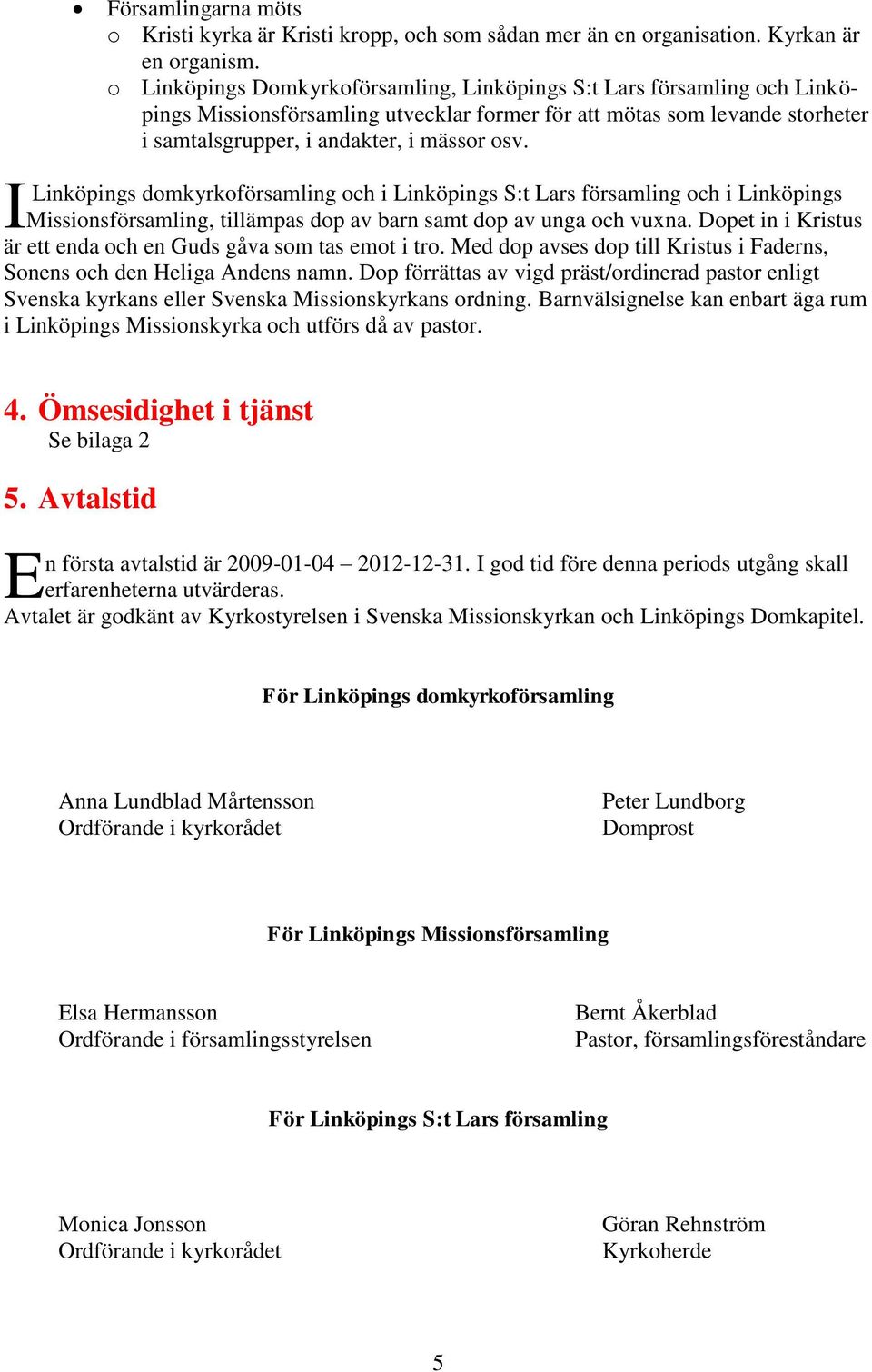 Linköpings domkyrkoförsamling och i Linköpings S:t Lars församling och i Linköpings Missionsförsamling, tillämpas dop av barn samt dop av unga och vuxna.