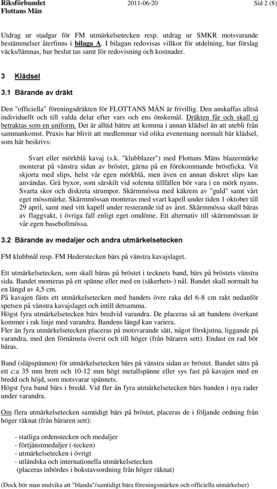 1 Bärande av dräkt Den "officiella" föreningsdräkten för FLOTTANS MÄN är frivillig. Den anskaffas alltså individuellt och till valda delar efter vars och ens önskemål.