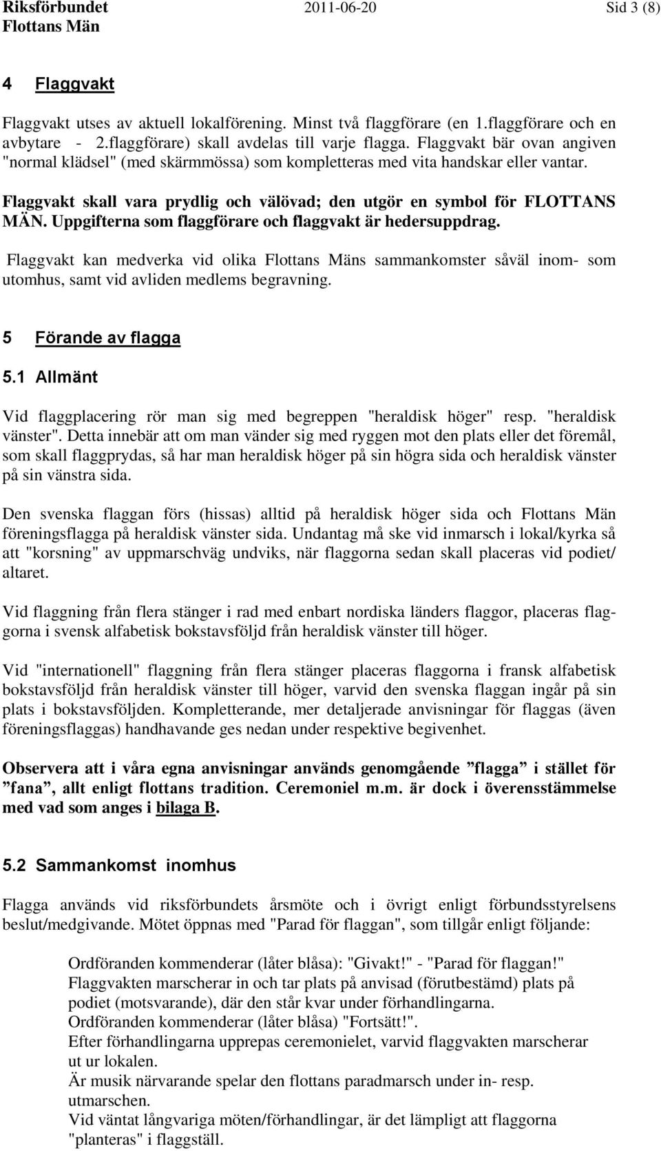 Uppgifterna som flaggförare och flaggvakt är hedersuppdrag. Flaggvakt kan medverka vid olika s sammankomster såväl inom- som utomhus, samt vid avliden medlems begravning. 5 Förande av flagga 5.