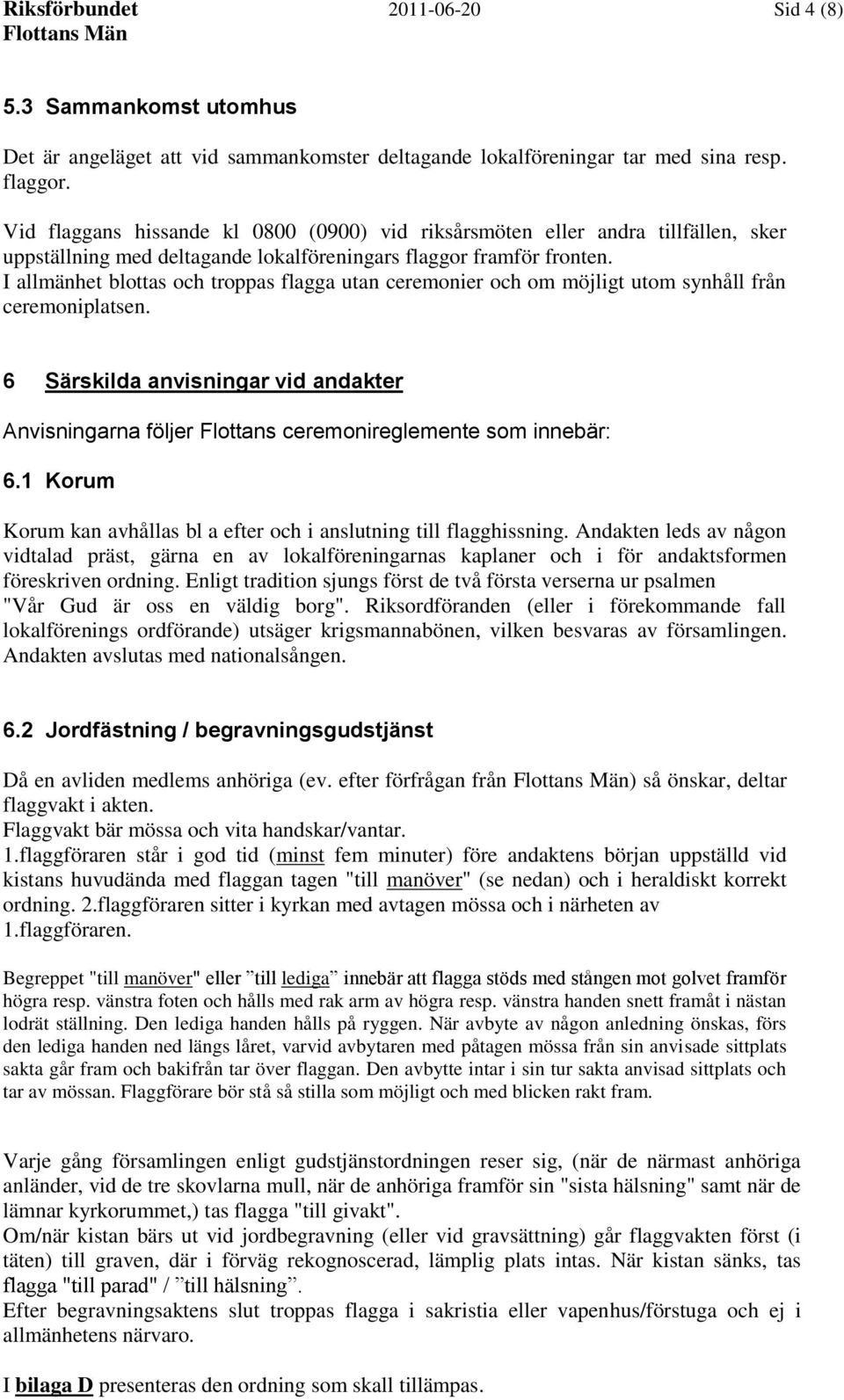 I allmänhet blottas och troppas flagga utan ceremonier och om möjligt utom synhåll från ceremoniplatsen.