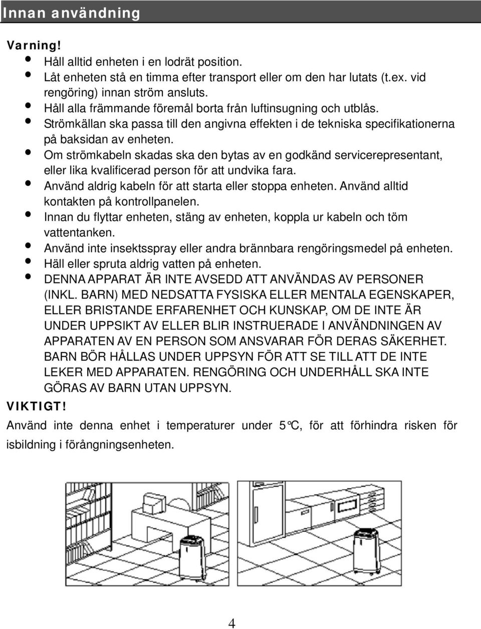 Om strömkabeln skadas ska den bytas av en godkänd servicerepresentant, eller lika kvalificerad person för att undvika fara. Använd aldrig kabeln för att starta eller stoppa enheten.