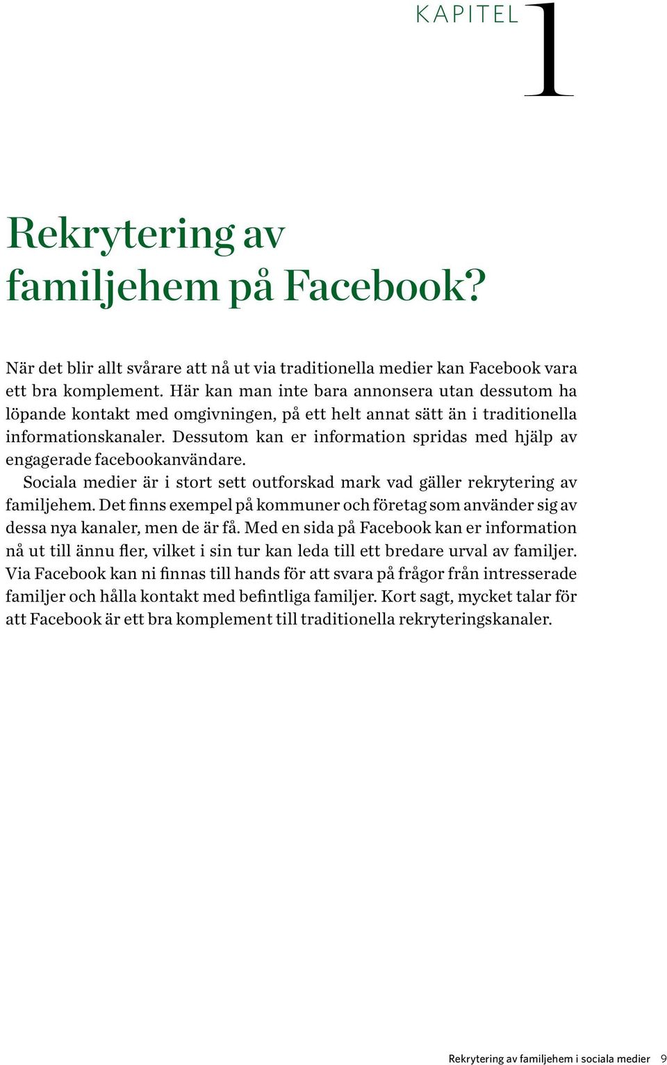 Dessutom kan er information spridas med hjälp av engagerade facebookanvändare. Sociala medier är i stort sett outforskad mark vad gäller rekrytering av familjehem.