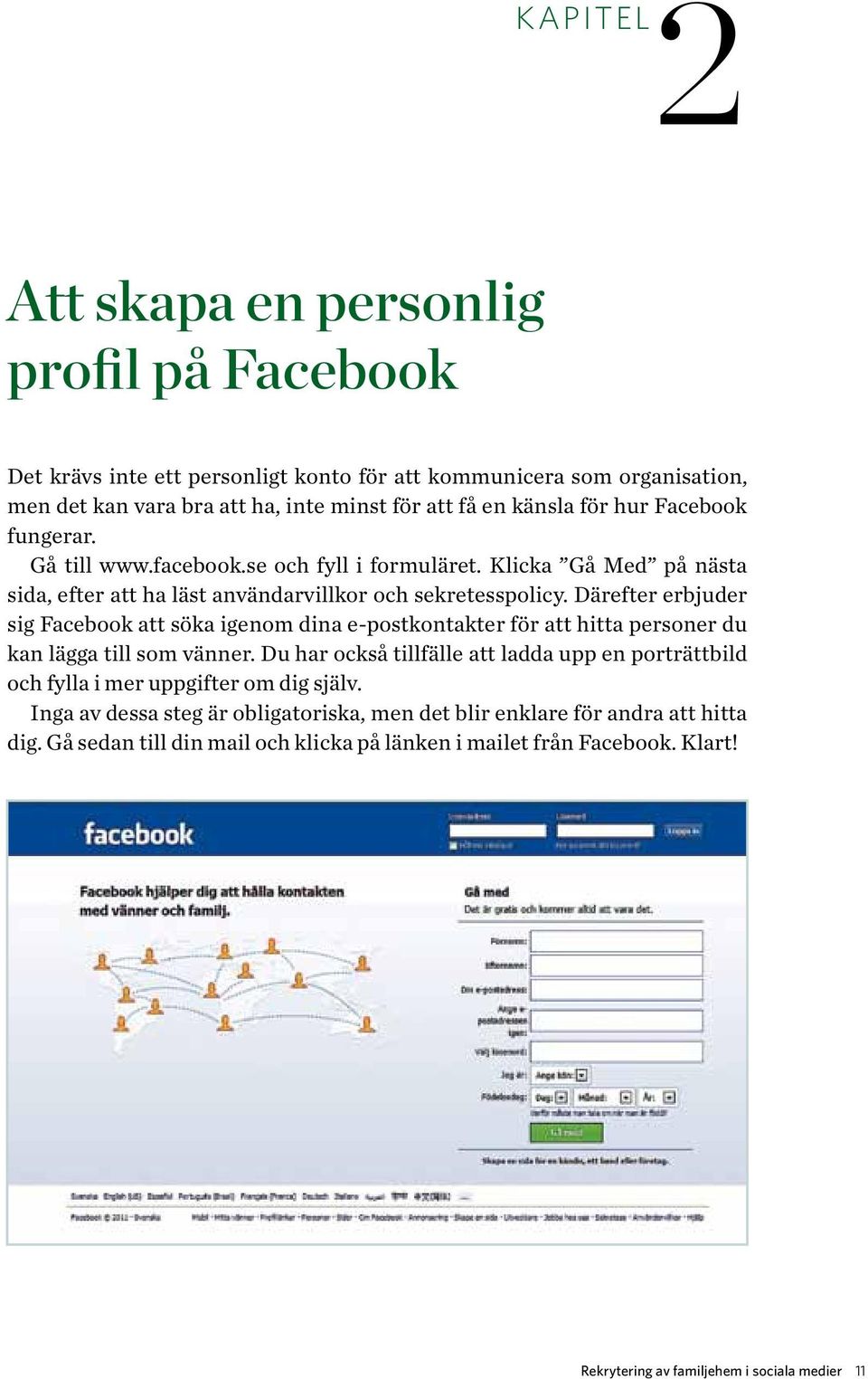 Därefter erbjuder sig Facebook att söka igenom dina e-postkontakter för att hitta personer du kan lägga till som vänner.