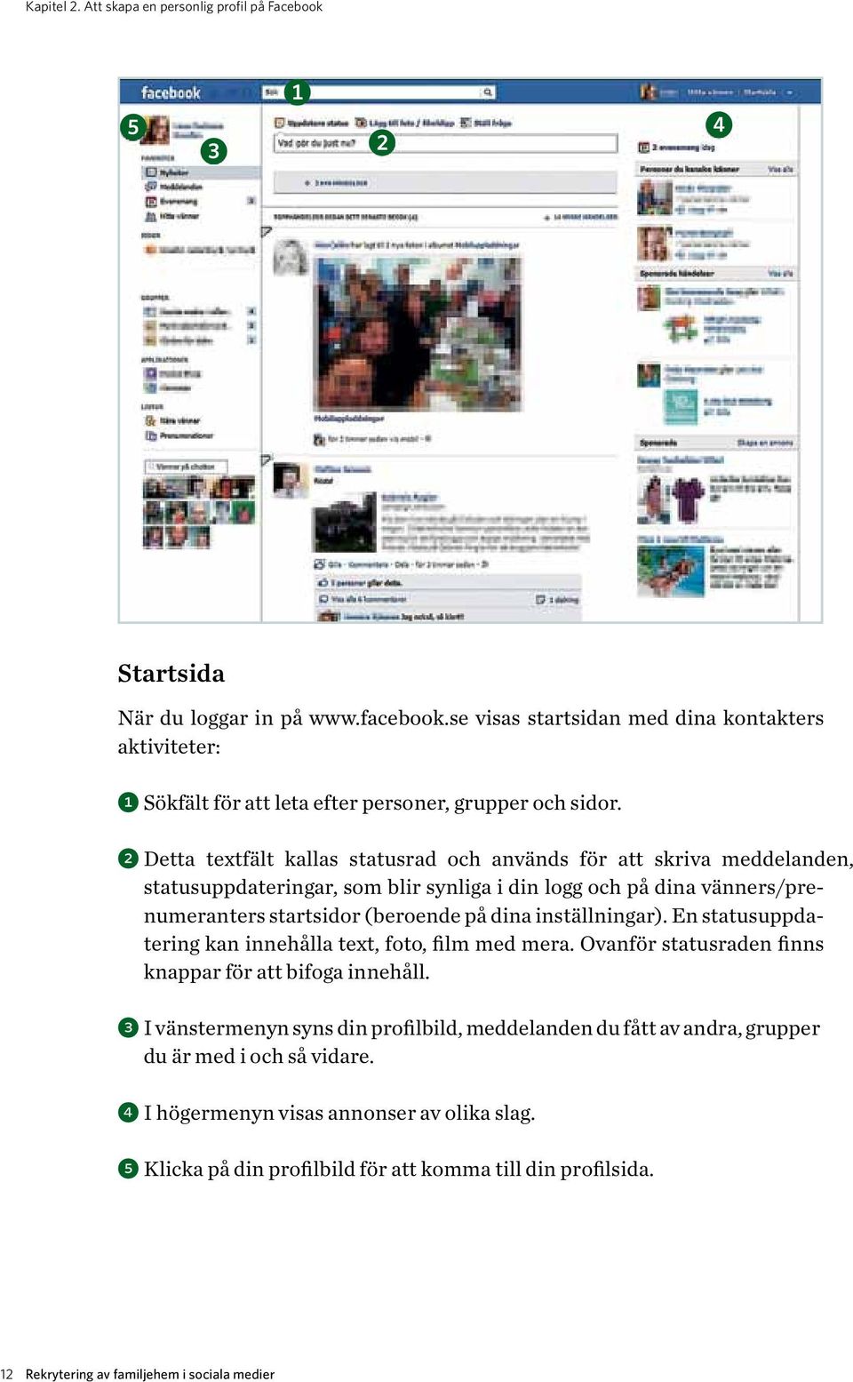 2 Detta textfält kallas statusrad och används för att skriva meddelanden, statusuppdateringar, som blir synliga i din logg och på dina vänners/prenumeranters startsidor (beroende på dina