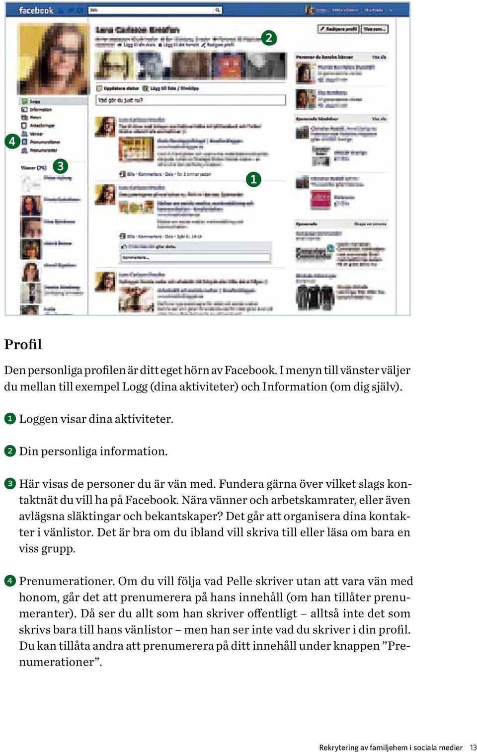 Nära vänner och arbetskamrater, eller även avlägsna släktingar och bekantskaper? Det går att organisera dina kontakter i vänlistor.