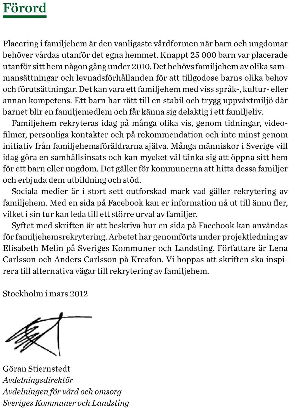 Det kan vara ett familjehem med viss språk-, kultur- eller annan kompetens.