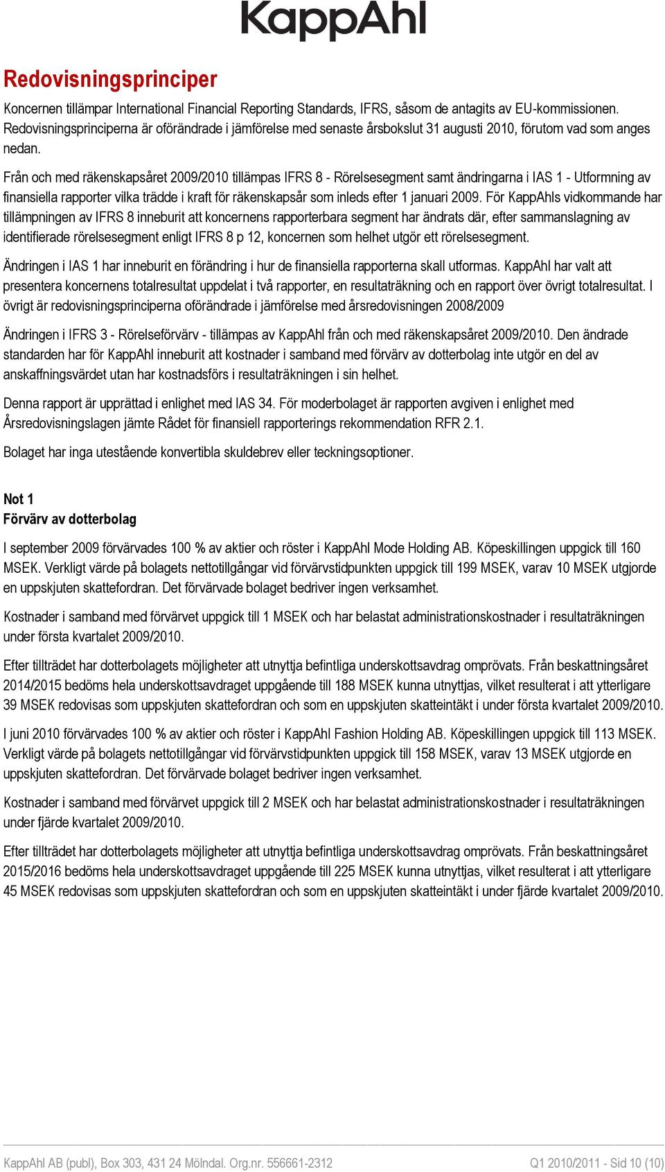 Från och med räkenskapsåret 2009/2010 tillämpas IFRS 8 - Rörelsesegment samt ändringarna i IAS 1 - Utformning av finansiella rapporter vilka trädde i kraft för räkenskapsår som inleds efter 1 januari
