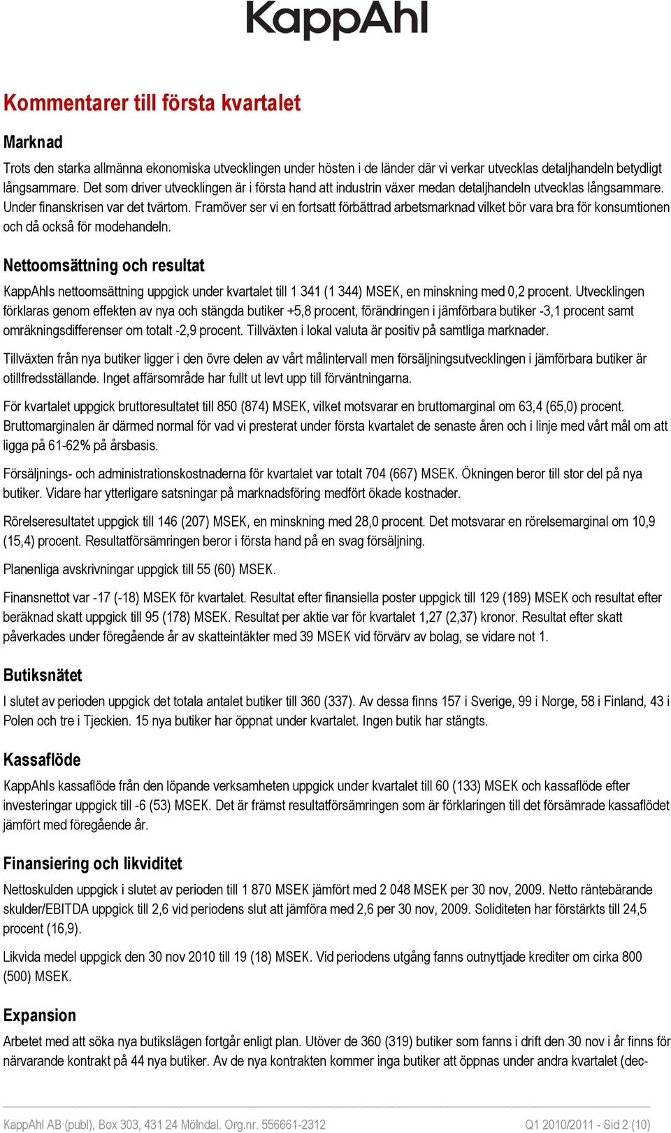 Framöver ser vi en fortsatt förbättrad arbetsmarknad vilket bör vara bra för konsumtionen och då också för modehandeln.