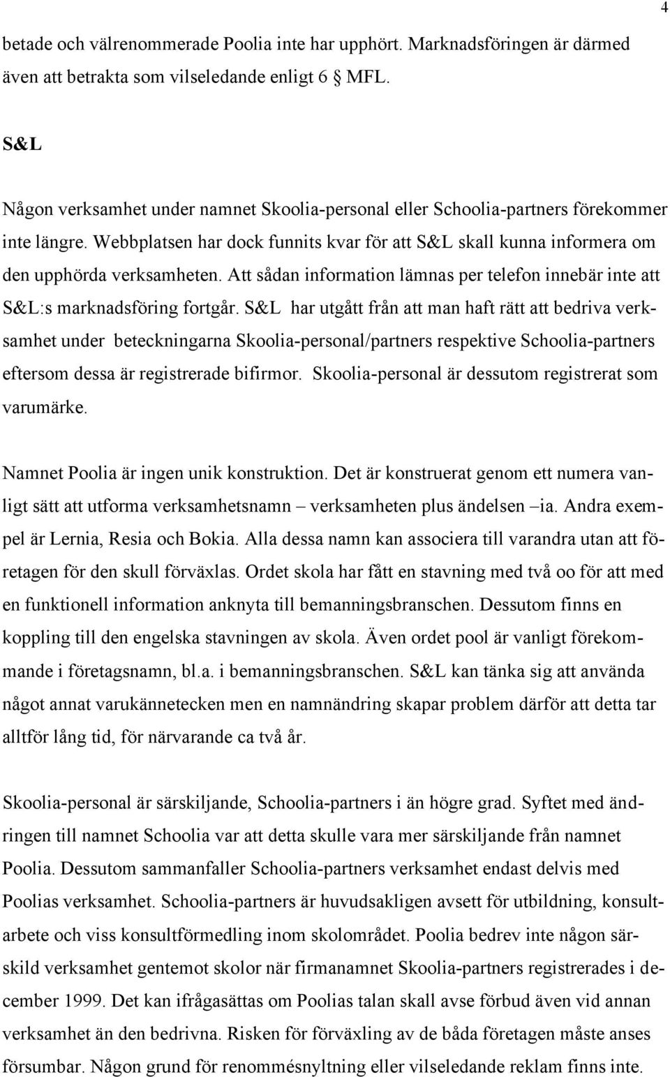 Att sådan information lämnas per telefon innebär inte att S&L:s marknadsföring fortgår.