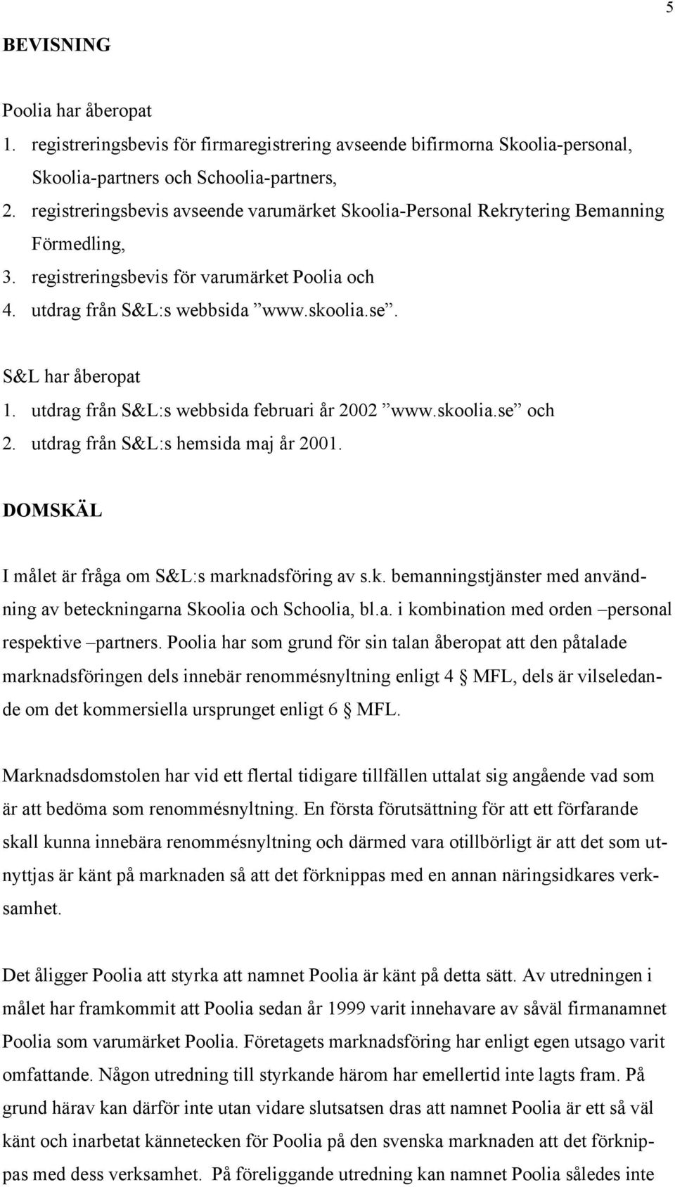 utdrag från S&L:s webbsida februari år 2002 www.skoolia.se och 2. utdrag från S&L:s hemsida maj år 2001. DOMSKÄL I målet är fråga om S&L:s marknadsföring av s.k. bemanningstjänster med användning av beteckningarna Skoolia och Schoolia, bl.