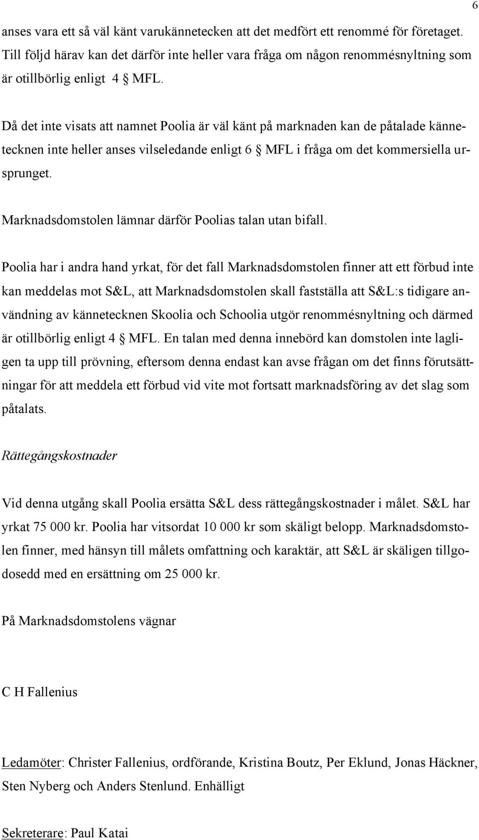 Då det inte visats att namnet Poolia är väl känt på marknaden kan de påtalade kännetecknen inte heller anses vilseledande enligt 6 MFL i fråga om det kommersiella ursprunget.