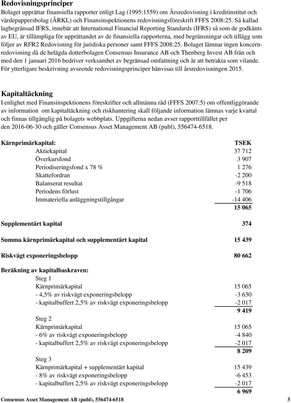 Så kallad lagbegränsad IFRS, innebär att International Financial Reporting Standards (IFRS) så som de godkänts av EU, är tillämpliga för upprättandet av de finansiella rapporterna, med begränsningar