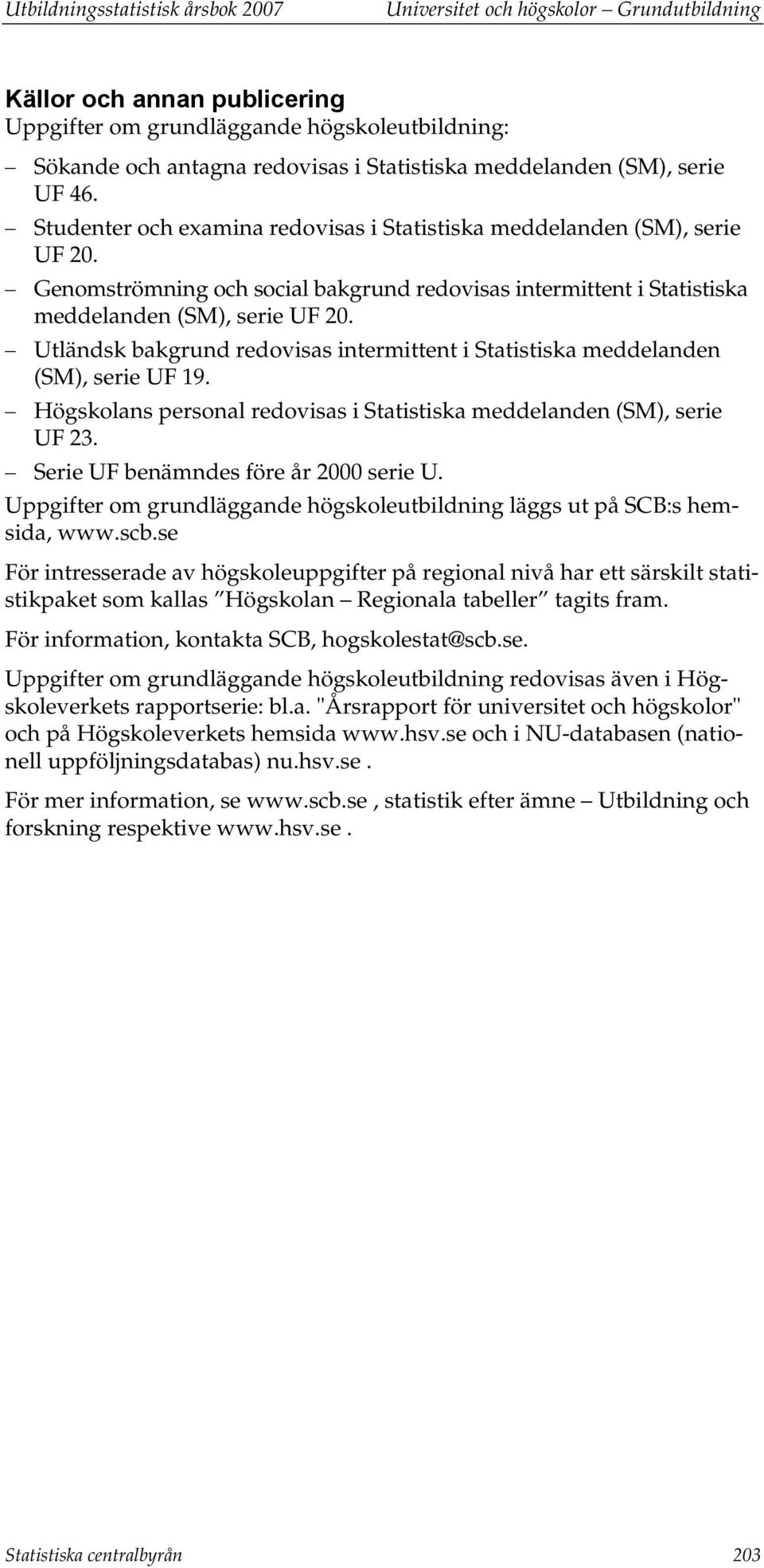 Genomströmning och social bakgrund redovisas intermittent i Statistiska meddelanden (SM), serie UF 20. Utländsk bakgrund redovisas intermittent i Statistiska meddelanden (SM), serie UF 19.