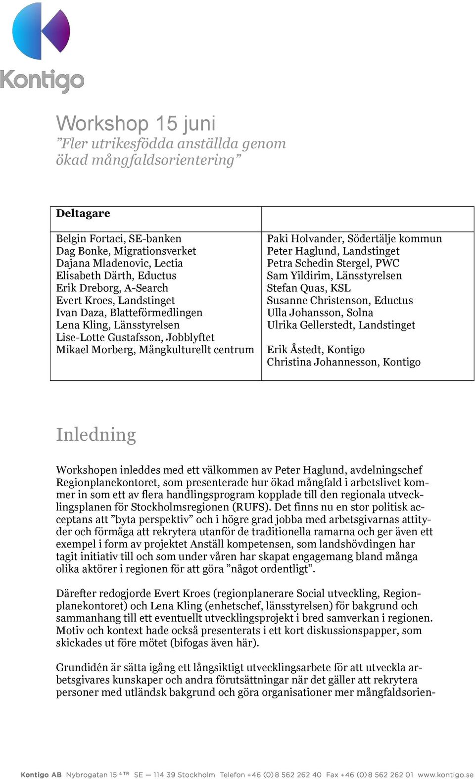 kommun Peter Haglund, Landstinget Petra Schedin Stergel, PWC Sam Yildirim, Länsstyrelsen Stefan Quas, KSL Susanne Christenson, Eductus Ulla Johansson, Solna Ulrika Gellerstedt, Landstinget Erik