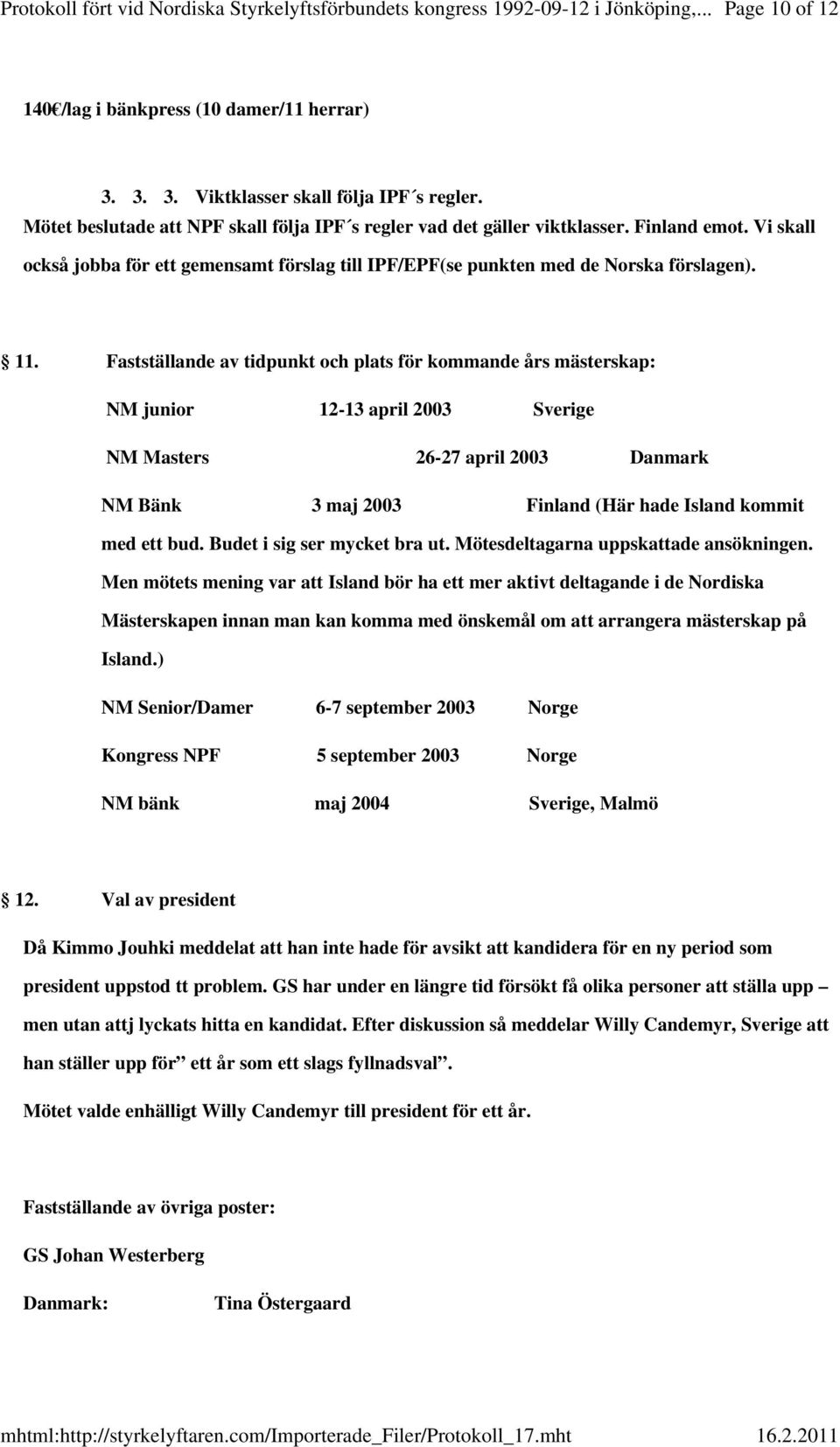 Fastställande av tidpunkt och plats för kommande års mästerskap: NM junior 12-13 april 2003 Sverige NM Masters 26-27 april 2003 Danmark NM Bänk 3 maj 2003 Finland (Här hade Island kommit med ett bud.