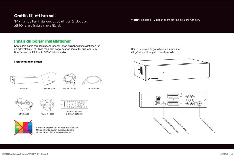 Om något saknas kontaktar du Com Hem Kundservice på telefon 90 222 så hjälper vi dig. När IP-boxen är igång lyser en lampa med ett grönt fast sken på boxens framsida.