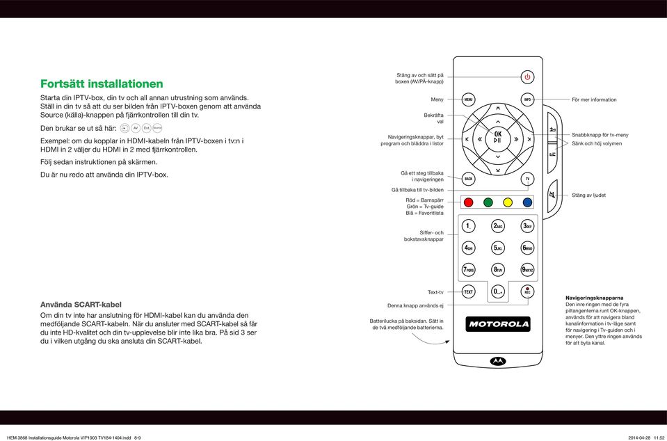 Meny Bekräfta val MENU INFO För mer information Den brukar se ut så här: AV Ext. Source Exempel: om du kopplar in -kabeln från IP-boxen i tv:n i in 2 väljer du in 2 med fjärrkontrollen.