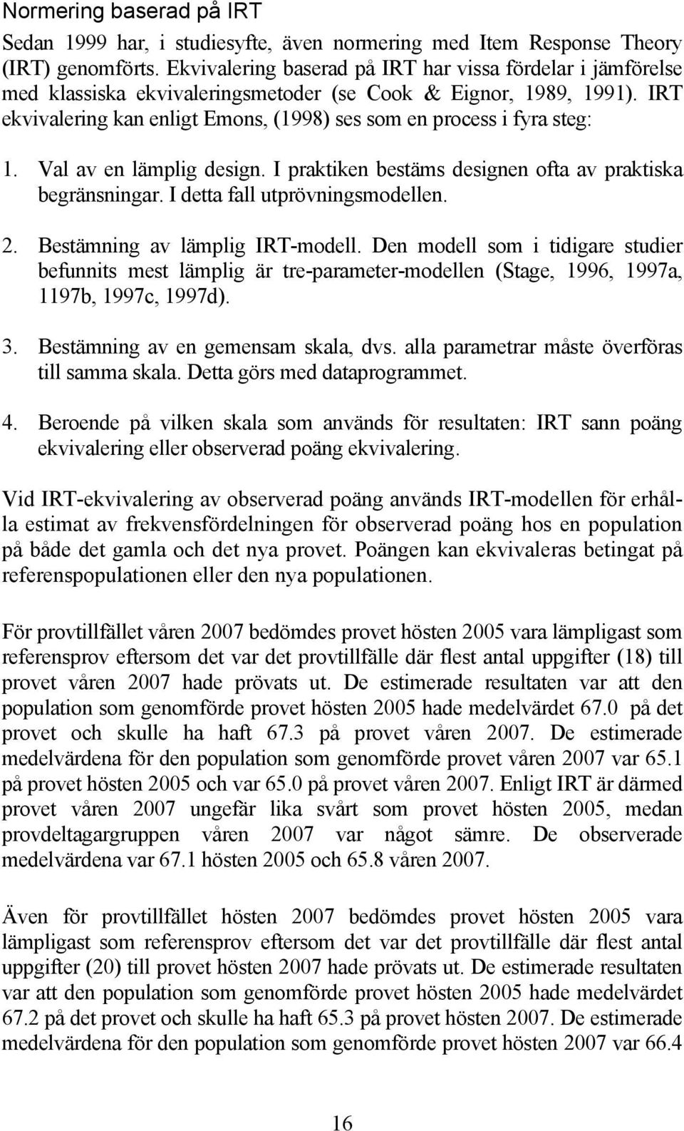 IRT ekvivalering kan enligt Emons, (1998) ses som en process i fyra steg: 1. Val av en lämplig design. I praktiken bestäms designen ofta av praktiska begränsningar. I detta fall utprövningsmodellen.