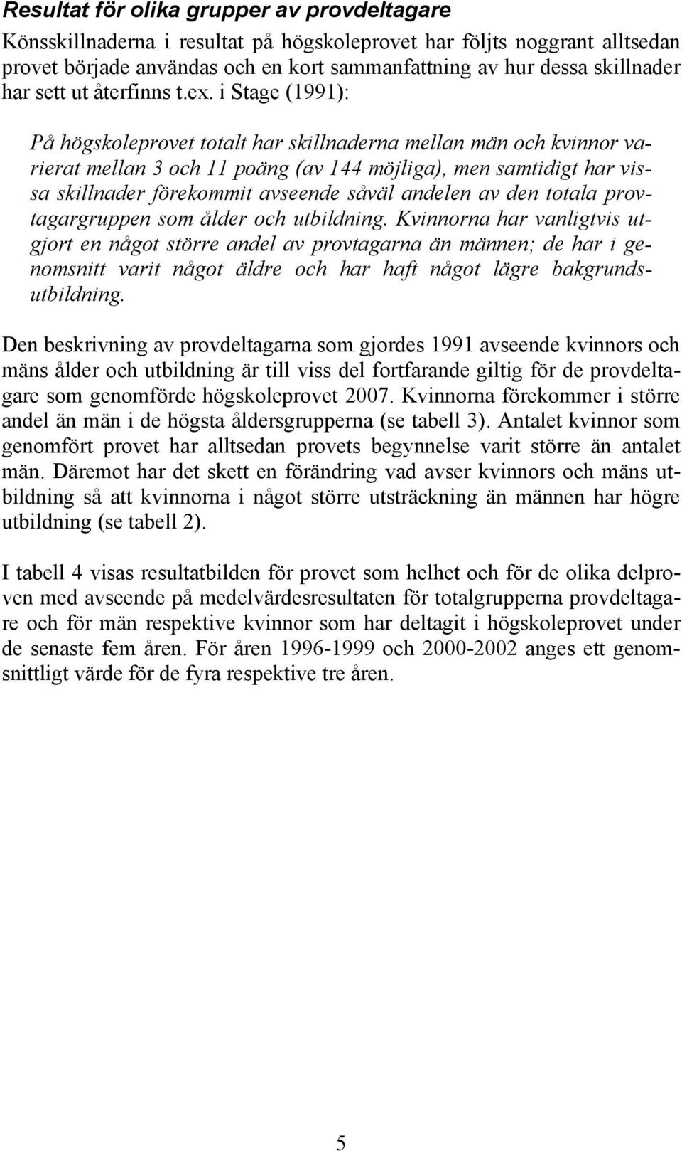 i Stage (1991): På högskoleprovet totalt har skillnaderna mellan män och kvinnor varierat mellan 3 och 11 poäng (av 144 möjliga), men samtidigt har vissa skillnader förekommit avseende såväl andelen