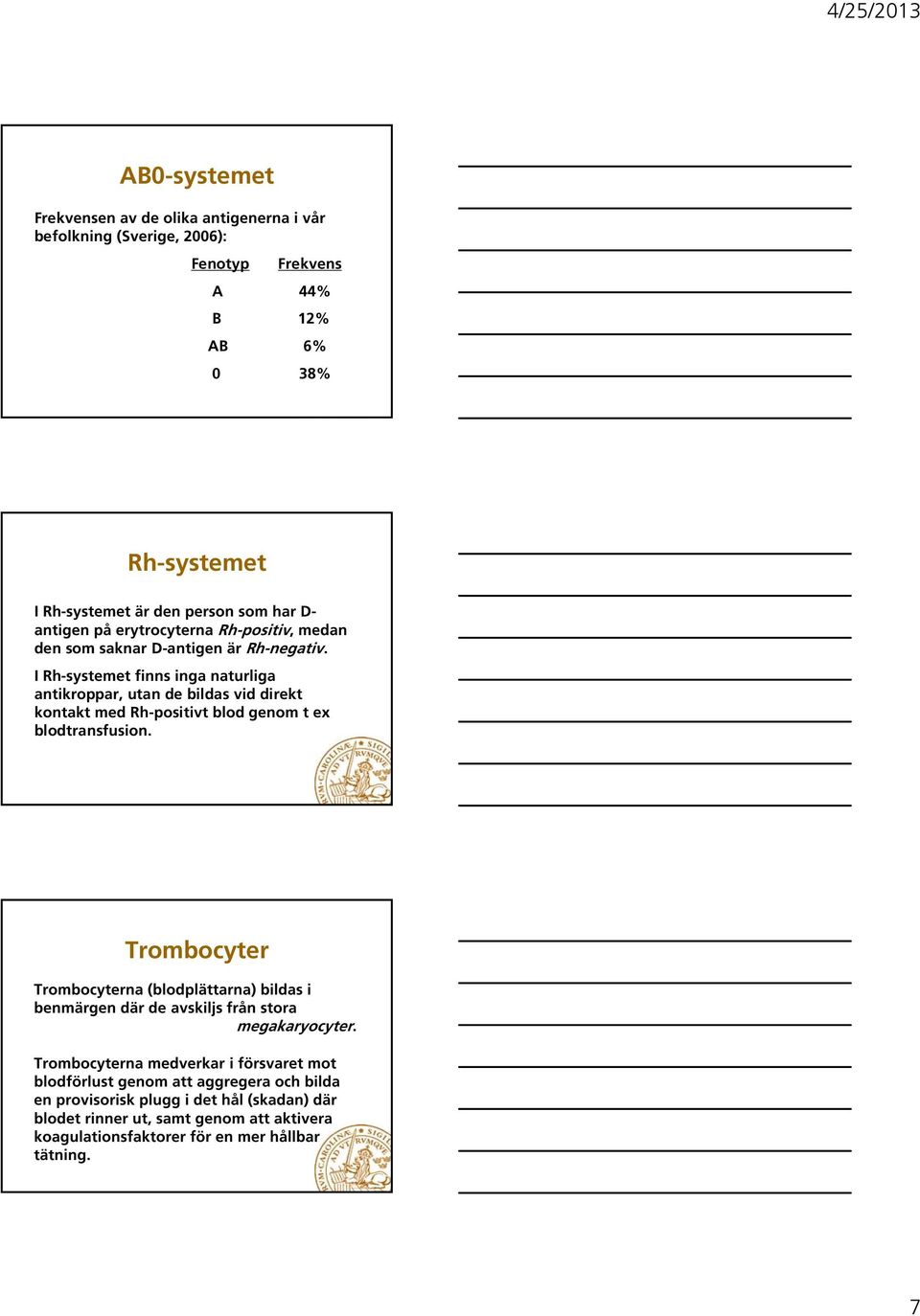 I Rh-systemet finns inga naturliga antikroppar, utan de bildas vid direkt kontakt med Rh-positivt blod genom t ex blodtransfusion.