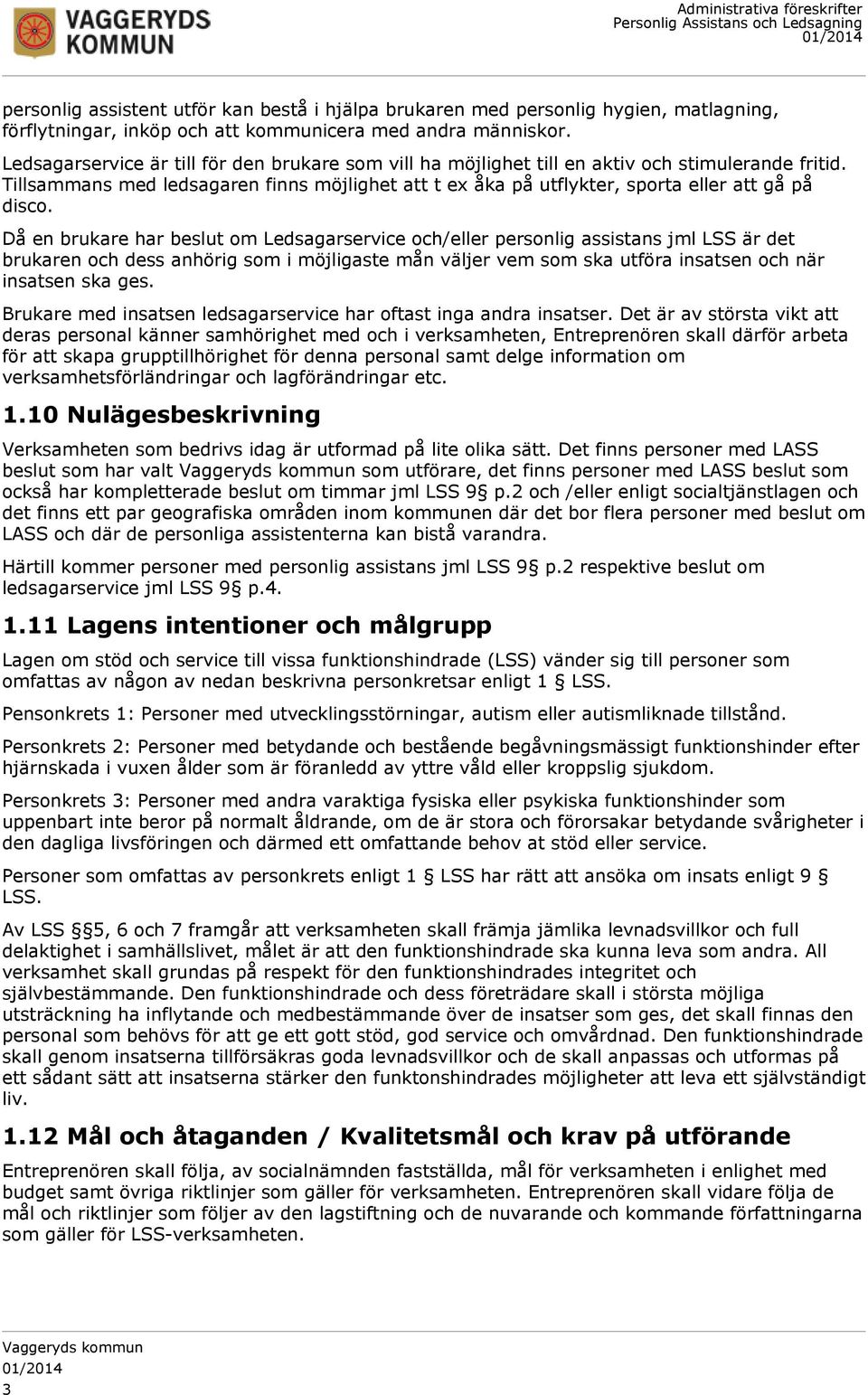 Då en brukare har beslut om Ledsagarservice och/eller personlig assistans jml LSS är det brukaren och dess anhörig som i möjligaste mån väljer vem som ska utföra insatsen och när insatsen ska ges.