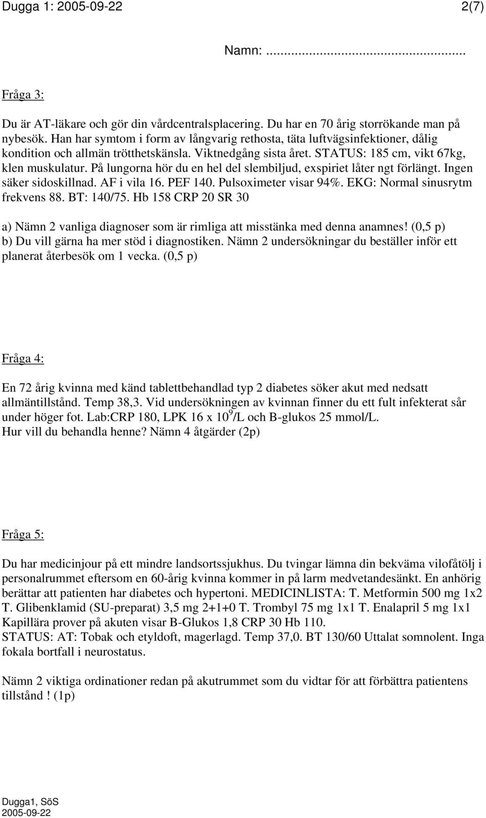 På lungorna hör du en hel del slembiljud, exspiriet låter ngt förlängt. Ingen säker sidoskillnad. AF i vila 16. PEF 140. Pulsoximeter visar 94%. EKG: Normal sinusrytm frekvens 88. BT: 140/75.