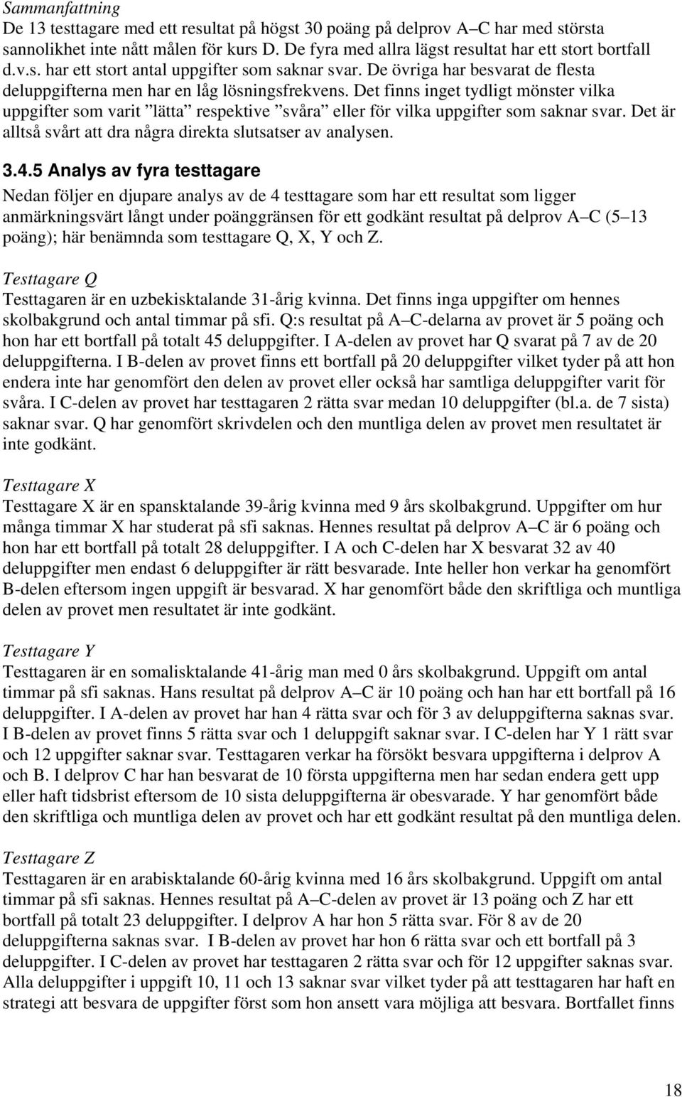 Det finns inget tydligt mönster vilka uppgifter som varit lätta respektive svåra eller för vilka uppgifter som saknar svar. Det är alltså svårt att dra några direkta slutsatser av analysen. 3.4.