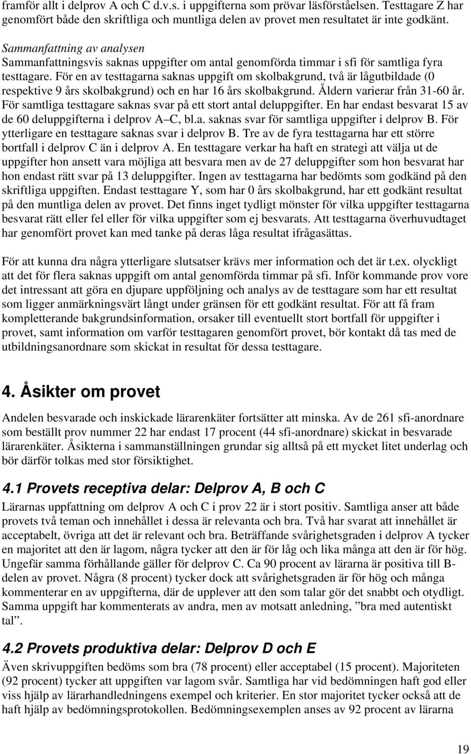 För en av testtagarna saknas uppgift om skolbakgrund, två är lågutbildade (0 respektive 9 års skolbakgrund) och en har 16 års skolbakgrund. Åldern varierar från 31-60 år.