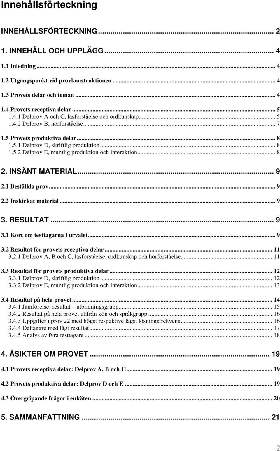 .. 8 2. INSÄNT MATERIAL... 9 2.1 Beställda prov... 9 2.2 Inskickat material... 9 3. RESULTAT... 9 3.1 Kort om testtagarna i urvalet... 9 3.2 Resultat för provets receptiva delar... 11 3.2.1 Delprov A, B och C, läsförståelse, ordkunskap och hörförståelse.