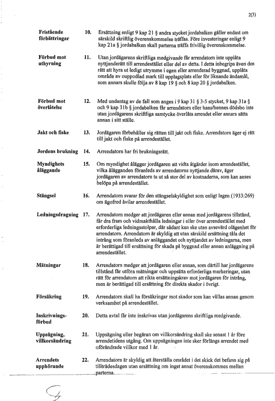 Utan jordägarens skriftliga medgivande får arrendatorn inte upplåta nyttjanderätt till arrendestället eller del av detta.