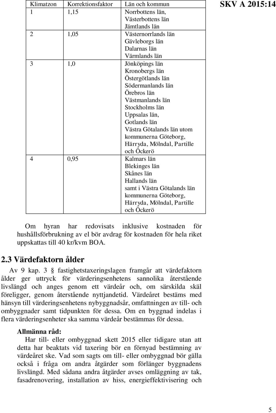 0,95 Kalmars län Blekinges län Skånes län Hallands län samt i Västra Götalands län kommunerna Göteborg, Härryda, Mölndal, Partille och Öckerö SKV A 2015:14 Om hyran har redovisats inklusive kostnaden