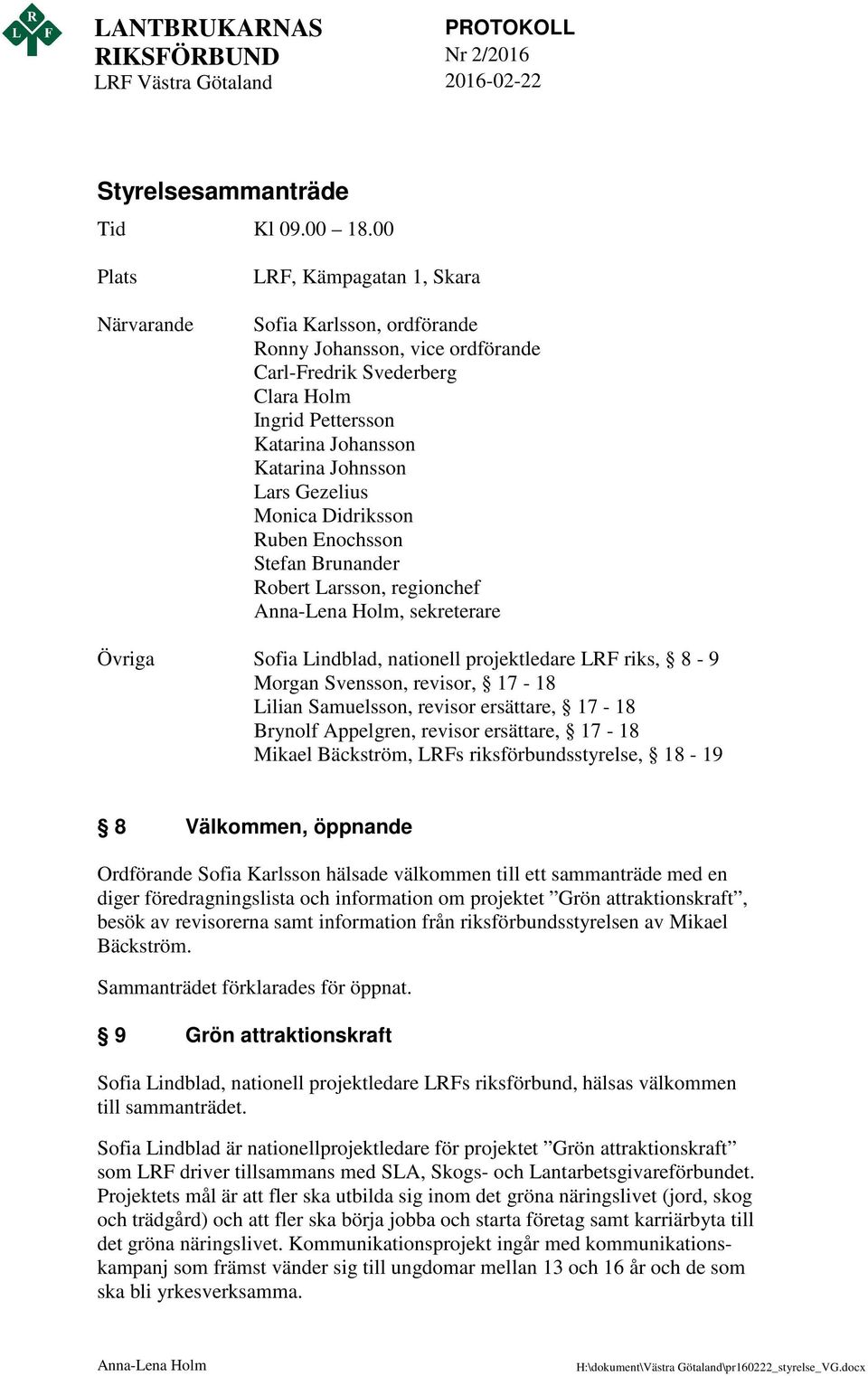 Gezelius Monica Didriksson Ruben Enochsson Stefan Brunander Robert Larsson, regionchef Anna-Lena Holm, sekreterare Övriga Sofia Lindblad, nationell projektledare LRF riks, 8-9 Morgan Svensson,