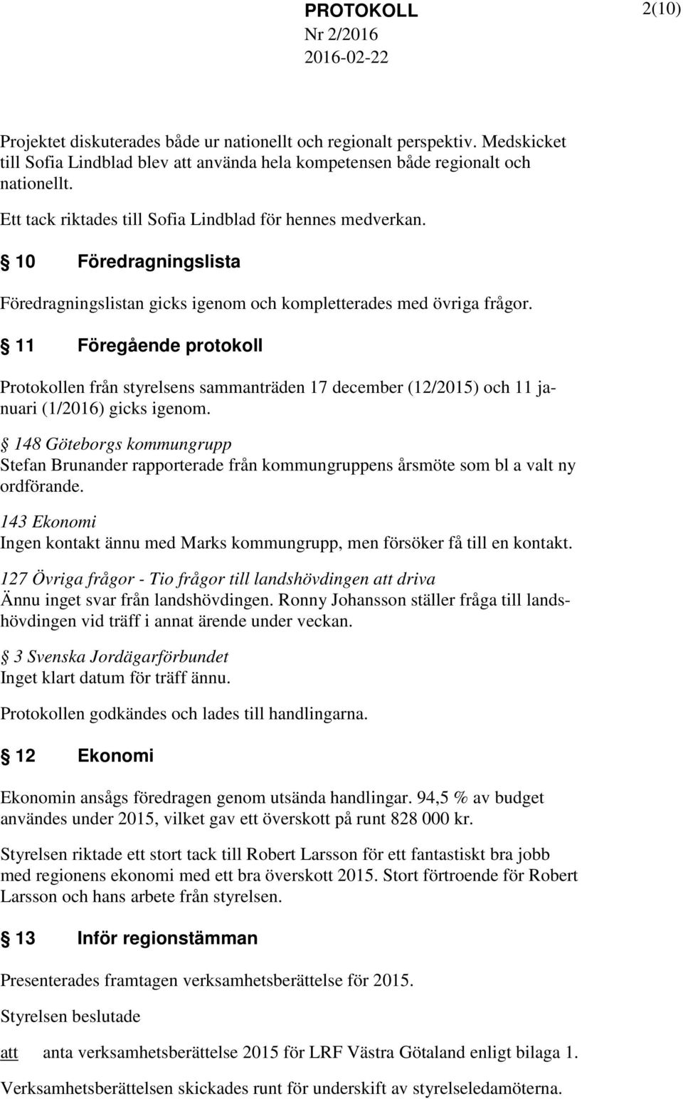 11 Föregående protokoll Protokollen från styrelsens sammanträden 17 december (12/2015) och 11 januari (1/2016) gicks igenom.