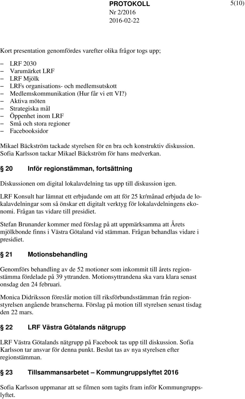 Sofia Karlsson tackar Mikael Bäckström för hans medverkan. 20 Inför regionstämman, fortsättning Diskussionen om digital lokalavdelning tas upp till diskussion igen.