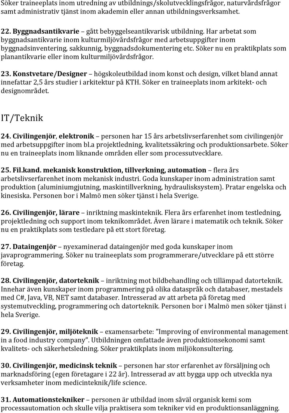 Har arbetat som byggnadsantikvarie inom kulturmiljövårdsfrågor med arbetsuppgifter inom byggnadsinventering, sakkunnig, byggnadsdokumentering etc.