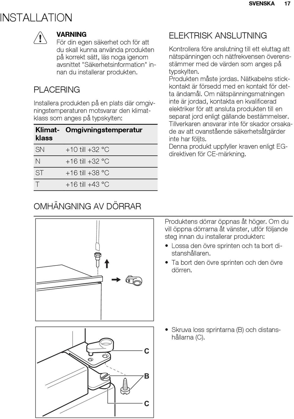 till +38 C T +16 till +43 C ELEKTRISK ANSLUTNING SVENSKA 17 Kontrollera före anslutning till ett eluttag att nätspänningen och nätfrekvensen överensstämmer med de värden som anges på typskylten.