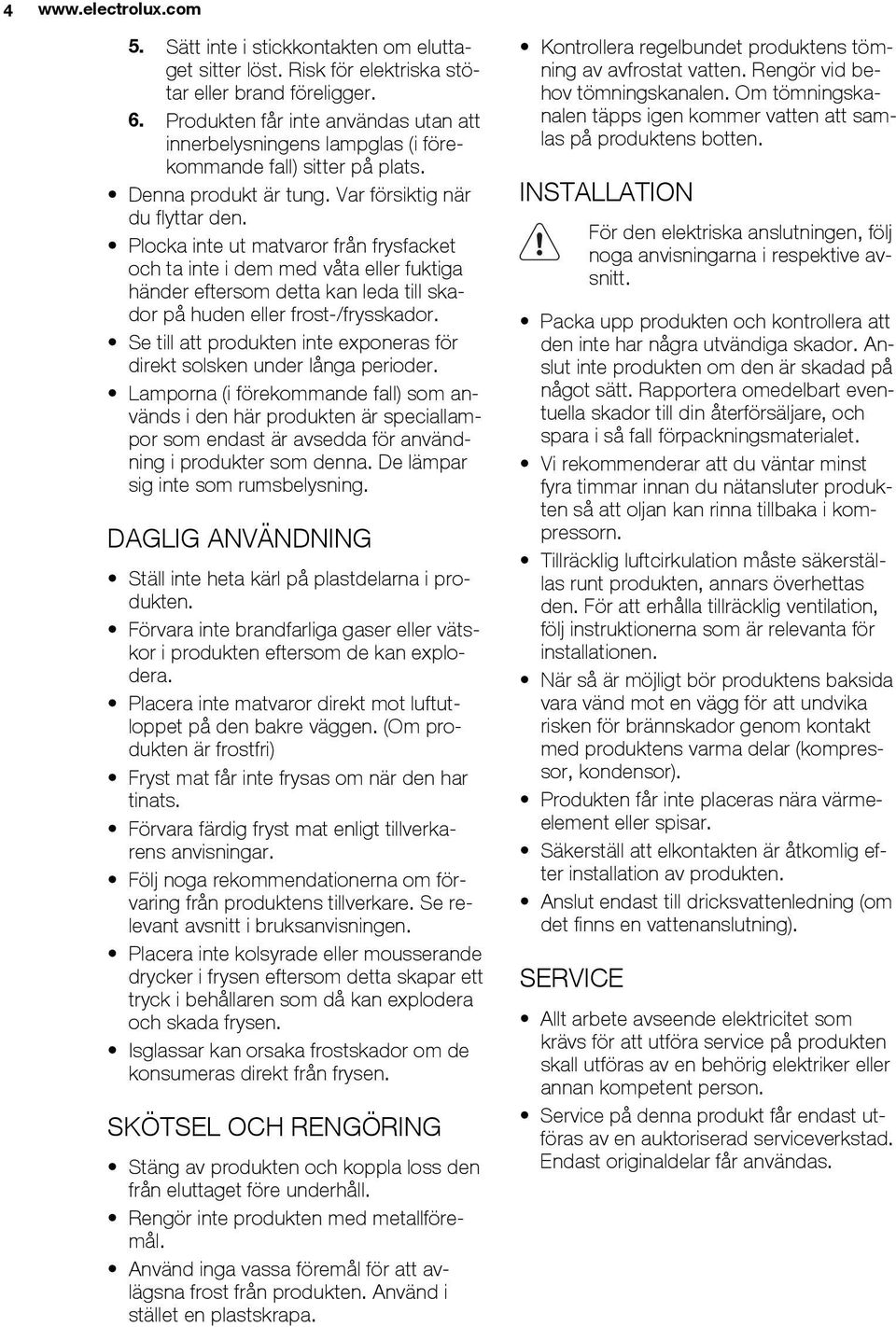 Plocka inte ut matvaror från frysfacket och ta inte i dem med våta eller fuktiga händer eftersom detta kan leda till skador på huden eller frost-/frysskador.