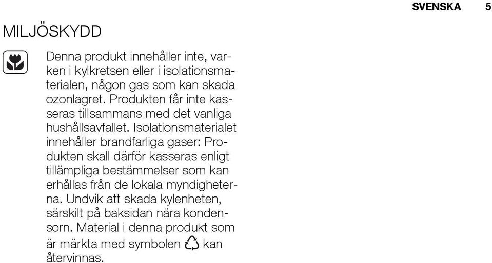 Isolationsmaterialet innehåller brandfarliga gaser: Produkten skall därför kasseras enligt tillämpliga bestämmelser som kan