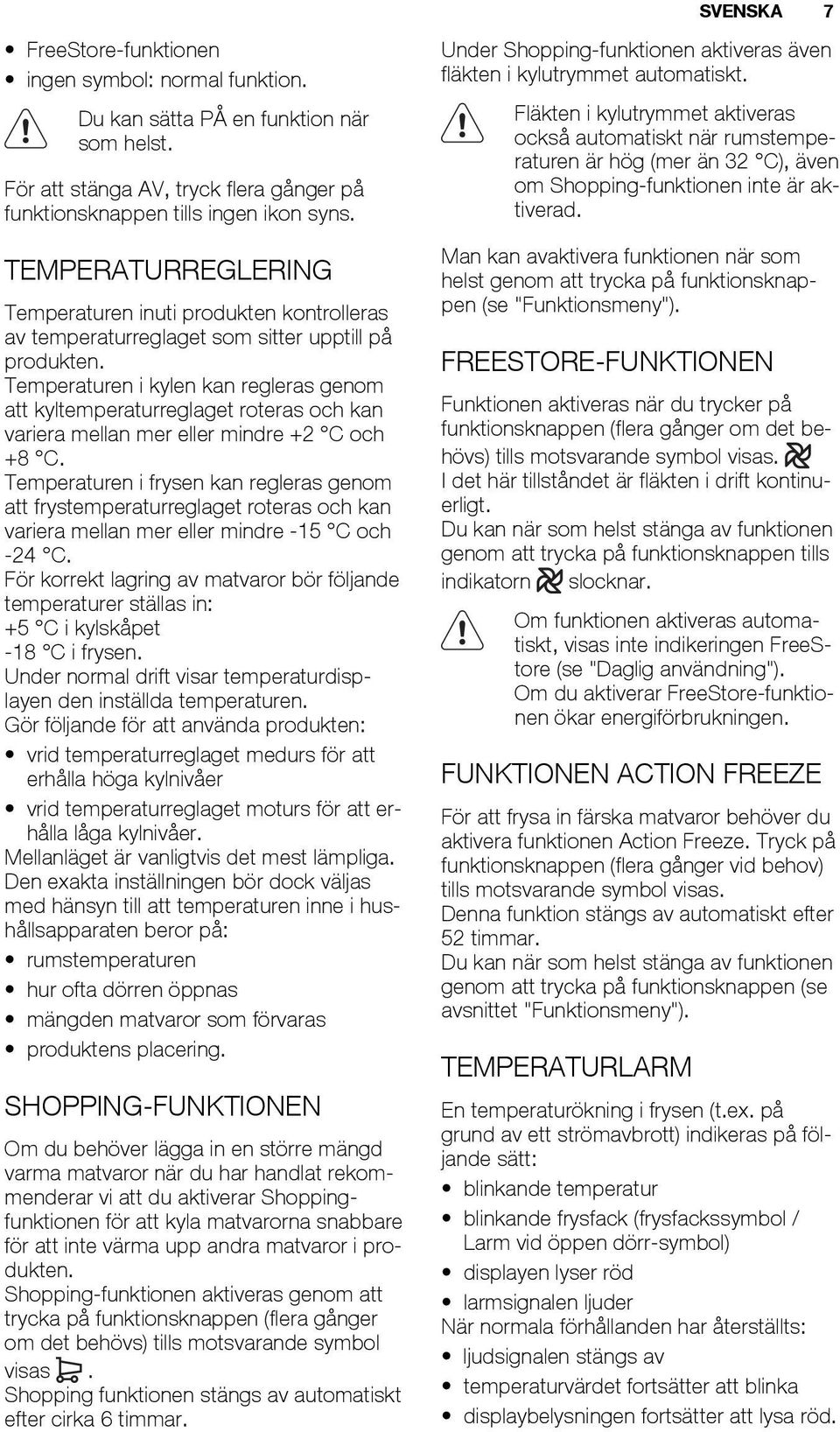 Temperaturen i kylen kan regleras genom att kyltemperaturreglaget roteras och kan variera mellan mer eller mindre +2 C och +8 C.