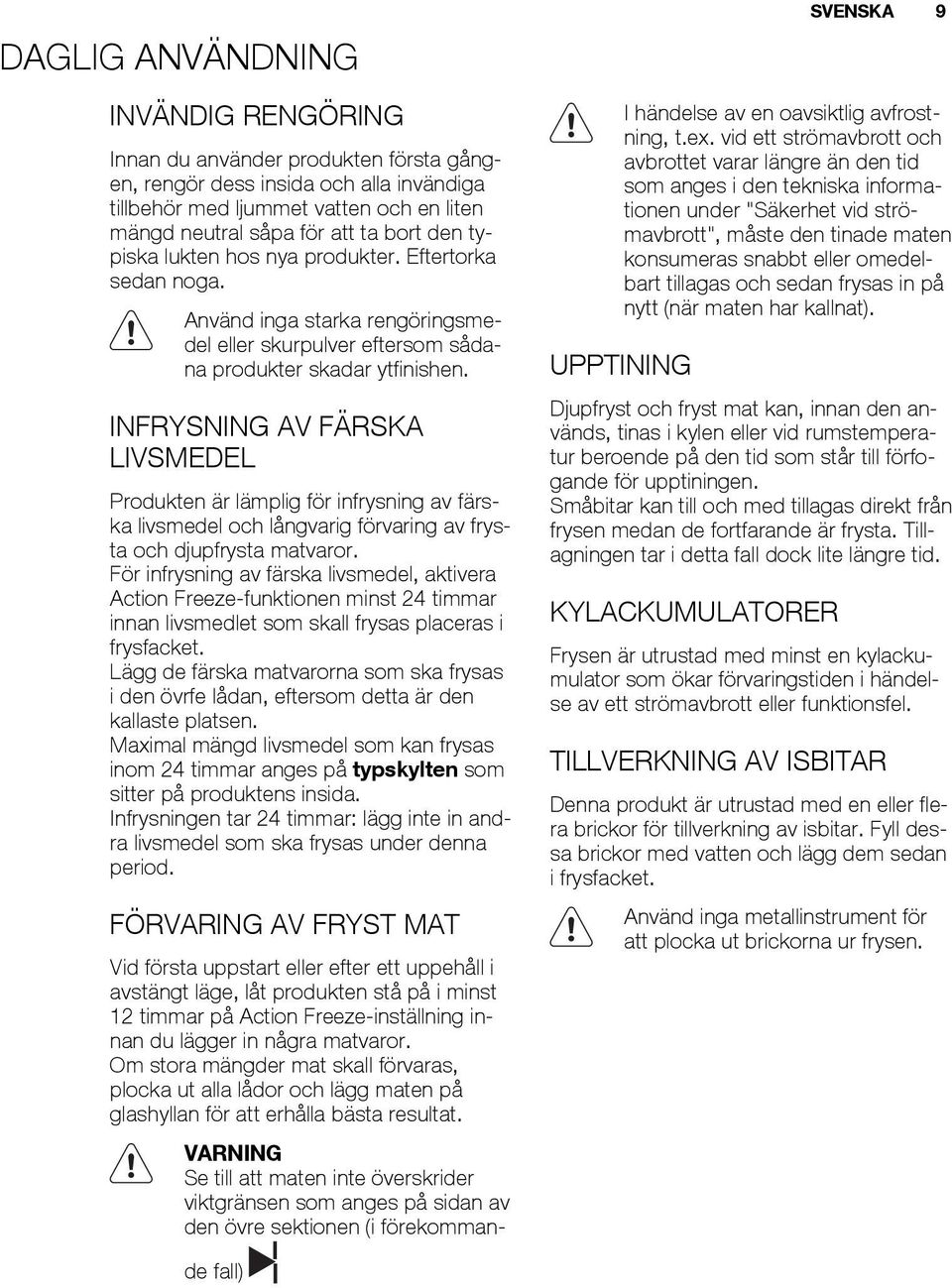 INFRYSNING AV FÄRSKA LIVSMEDEL Produkten är lämplig för infrysning av färska livsmedel och långvarig förvaring av frysta och djupfrysta matvaror.