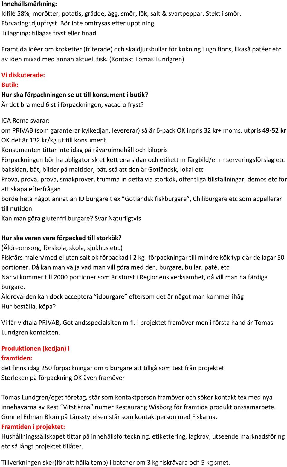 (Kontakt Tomas Lundgren) Vi diskuterade: Butik: Hur ska förpackningen se ut till konsument i butik? Är det bra med 6 st i förpackningen, vacad o fryst?