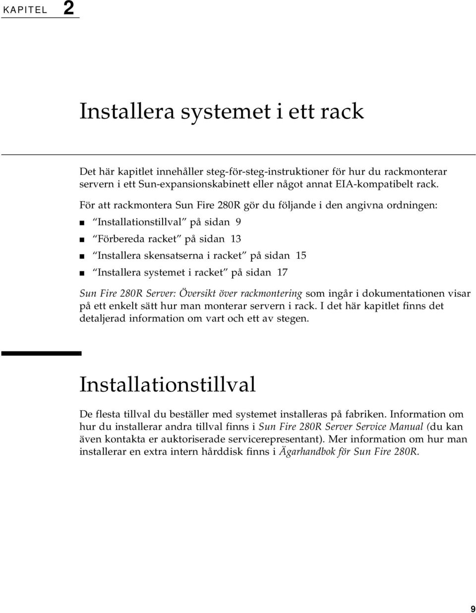 systemet i racket på sidan 17 Sun Fire 280R Server: Översikt över rackmontering som ingår i dokumentationen visar på ett enkelt sätt hur man monterar servern i rack.