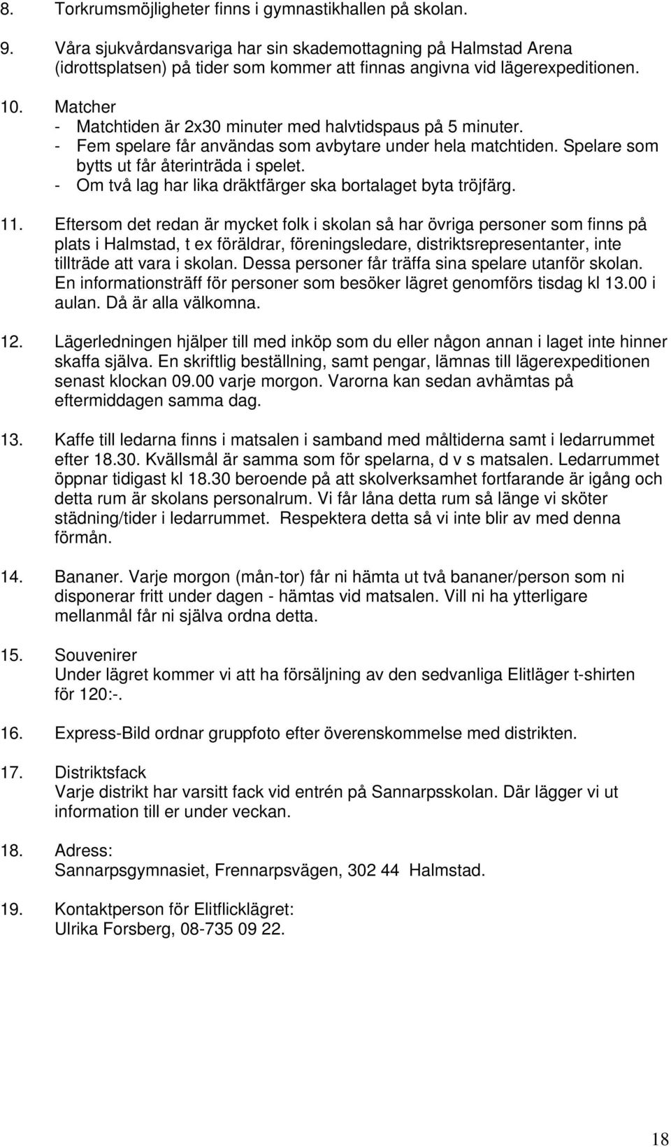 Matcher - Matchtiden är 2x30 minuter med halvtidspaus på 5 minuter. - Fem spelare får användas som avbytare under hela matchtiden. Spelare som bytts ut får återinträda i spelet.