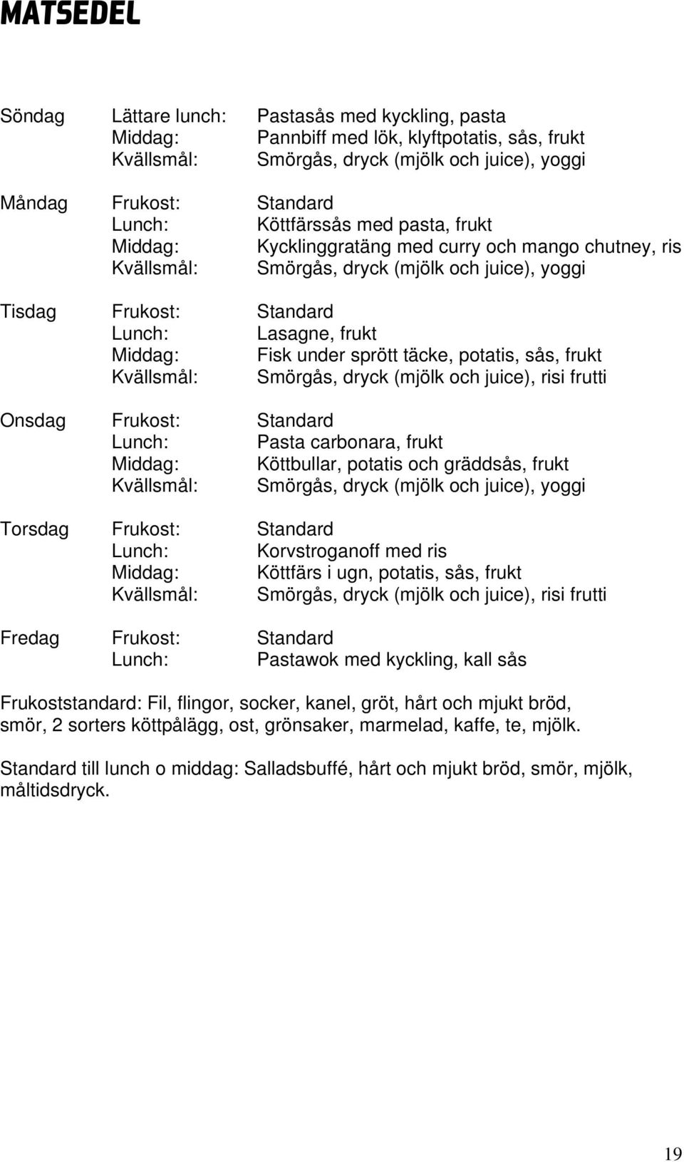 under sprött täcke, potatis, sås, frukt Kvällsmål: Smörgås, dryck (mjölk och juice), risi frutti Onsdag Frukost: Standard Lunch: Pasta carbonara, frukt Middag: Köttbullar, potatis och gräddsås, frukt