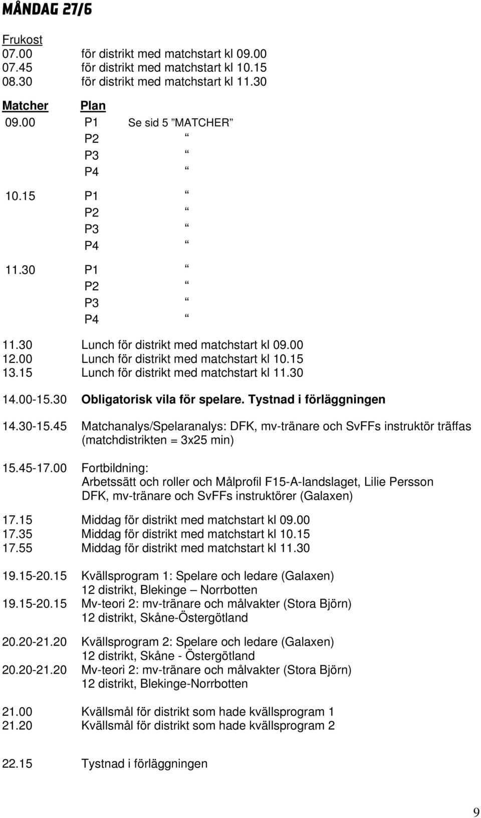 30 Obligatorisk vila för spelare. Tystnad i förläggningen 14.30-15.45 Matchanalys/Spelaranalys: DFK, mv-tränare och SvFFs instruktör träffas (matchdistrikten = 3x25 min) 15.45-17.